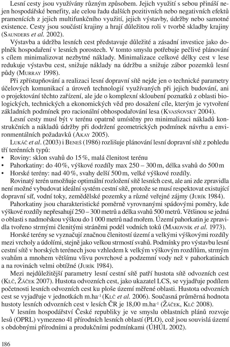 existence. Cesty jsou součástí krajiny a hrají důležitou roli v tvorbě skladby krajiny (SAUNDERS et al. 2002).