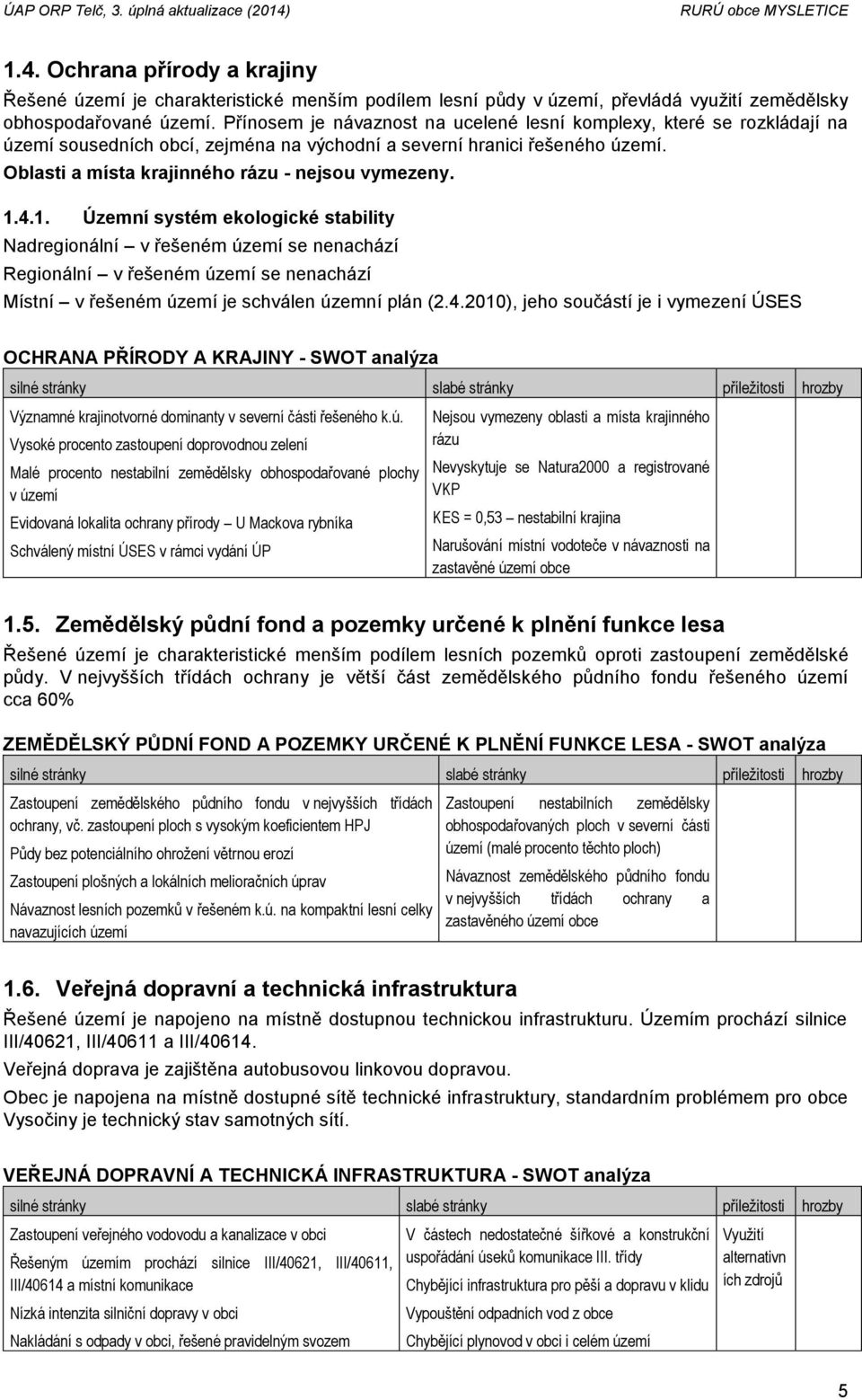 1.4.1. Územní systém ekologické stability Nadregionální v řešeném území se nenachází Regionální v řešeném území se nenachází Místní v řešeném území je schválen územní plán (2.4.2010), jeho součástí je i vymezení ÚSES OCHRANA PŘÍRODY A KRAJINY - SWOT analýza Významné krajinotvorné dominanty v severní části řešeného k.