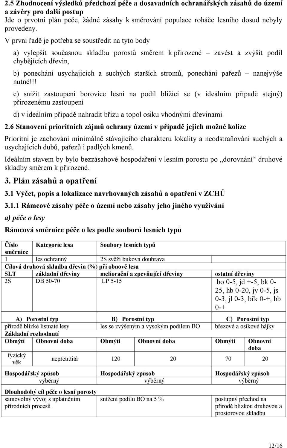 V první řadě je potřeba se soustředit na tyto body a) vylepšit současnou skladbu porostů směrem k přirozené zavést a zvýšit podíl chybějících dřevin, b) ponechání usychajících a suchých starších