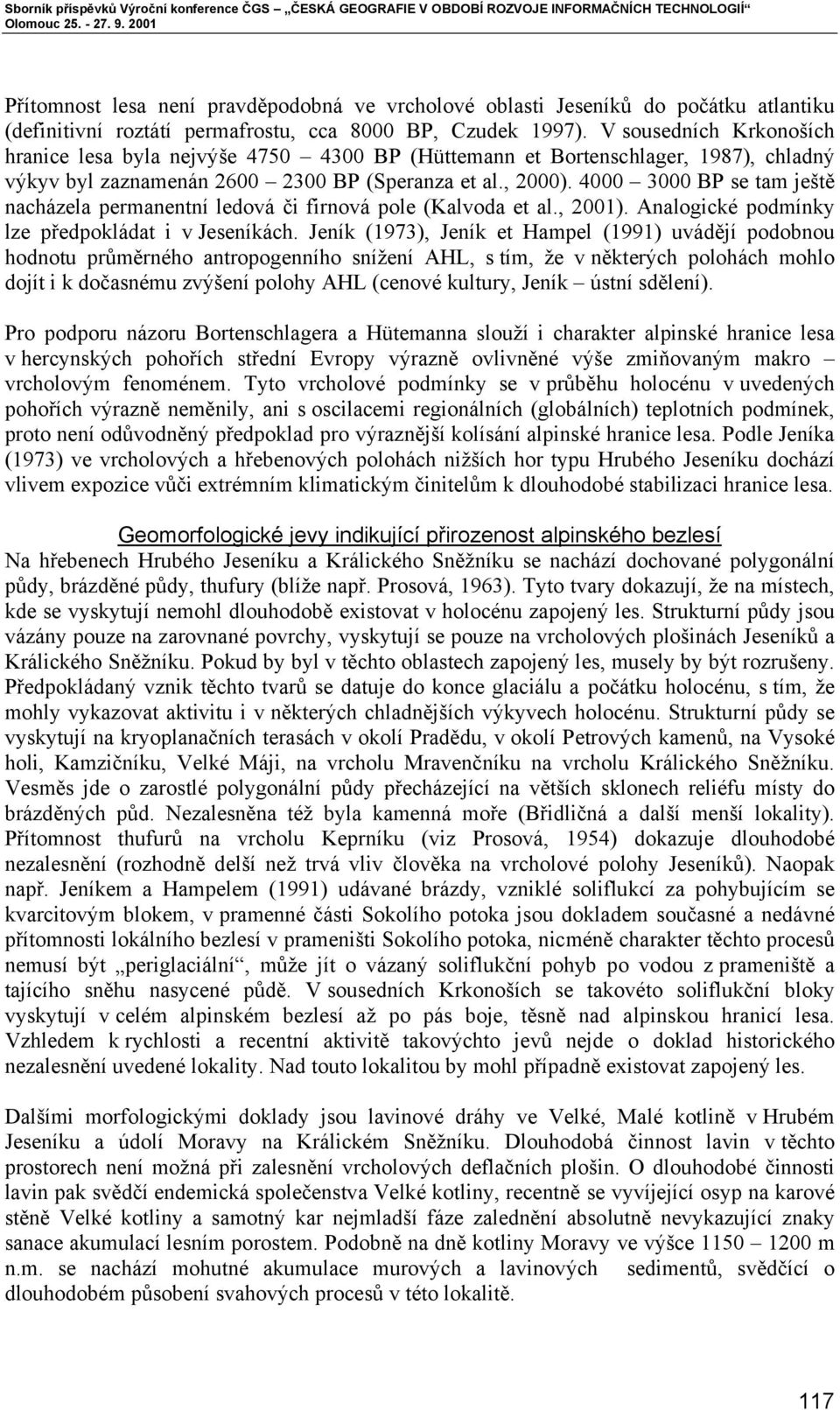 4000 3000 BP se tam ještě nacházela permanentní ledová či firnová pole (Kalvoda et al., 2001). Analogické podmínky lze předpokládat i v Jeseníkách.