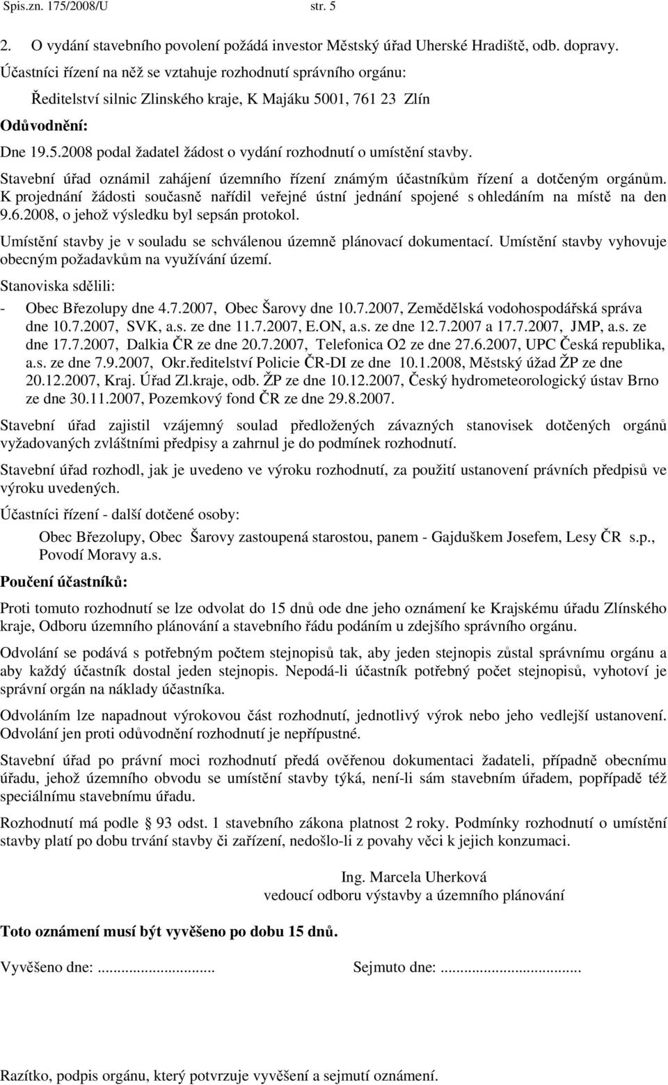 Stavební úřad oznámil zahájení územního řízení známým účastníkům řízení a dotčeným orgánům. K projednání žádosti současně nařídil veřejné ústní jednání spojené s ohledáním na místě na den 9.6.