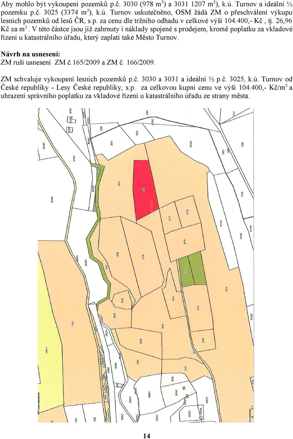 V této částce jsou již zahrnuty i náklady spojené s prodejem, kromě poplatku za vkladové řízení u katastrálního úřadu, který zaplatí také Město Turnov. Návrh na usnesení: ZM ruší usnesení ZM č.