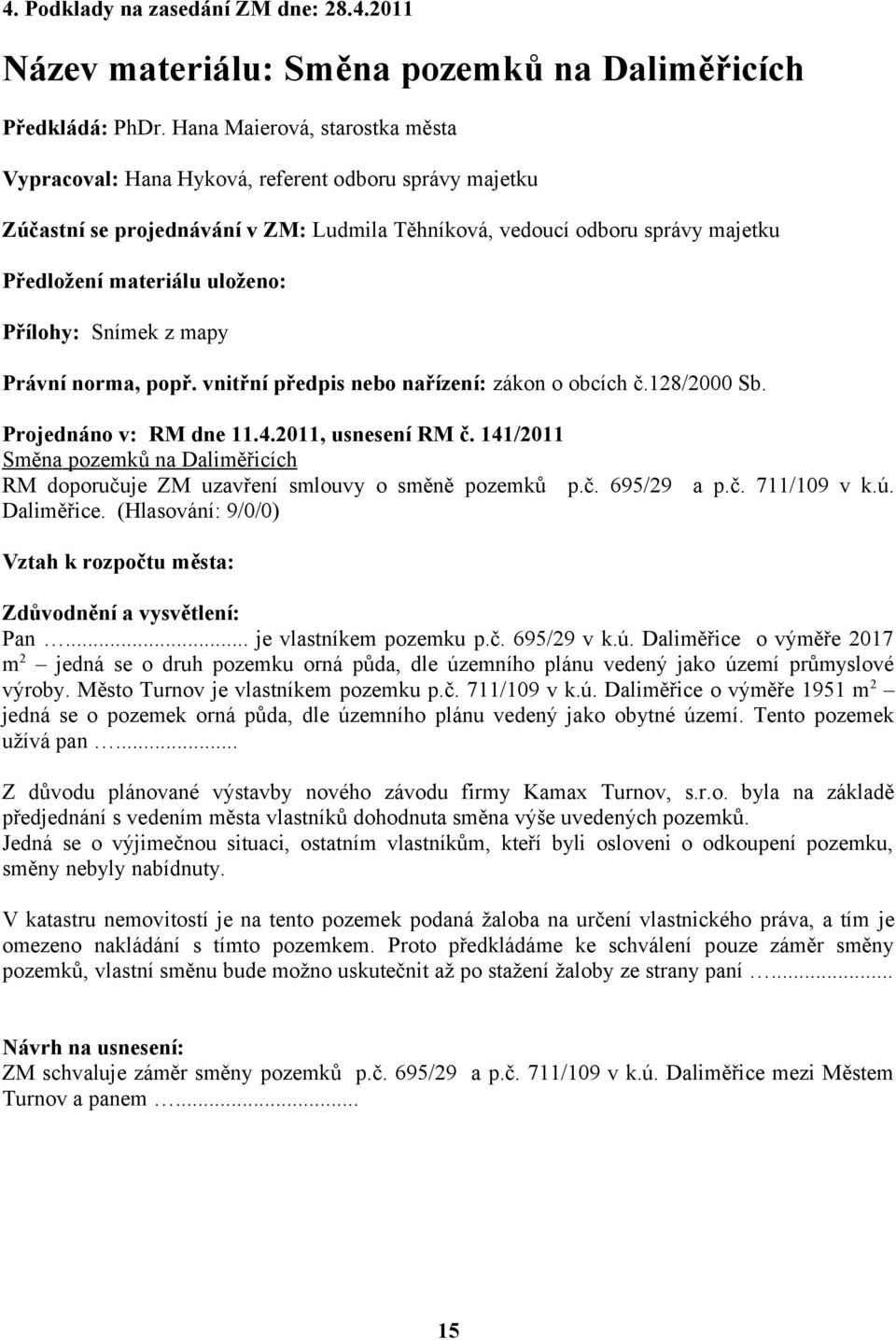 Přílohy: Snímek z mapy Právní norma, popř. vnitřní předpis nebo nařízení: zákon o obcích č.128/2000 Sb. Projednáno v: RM dne 11.4.2011, usnesení RM č.