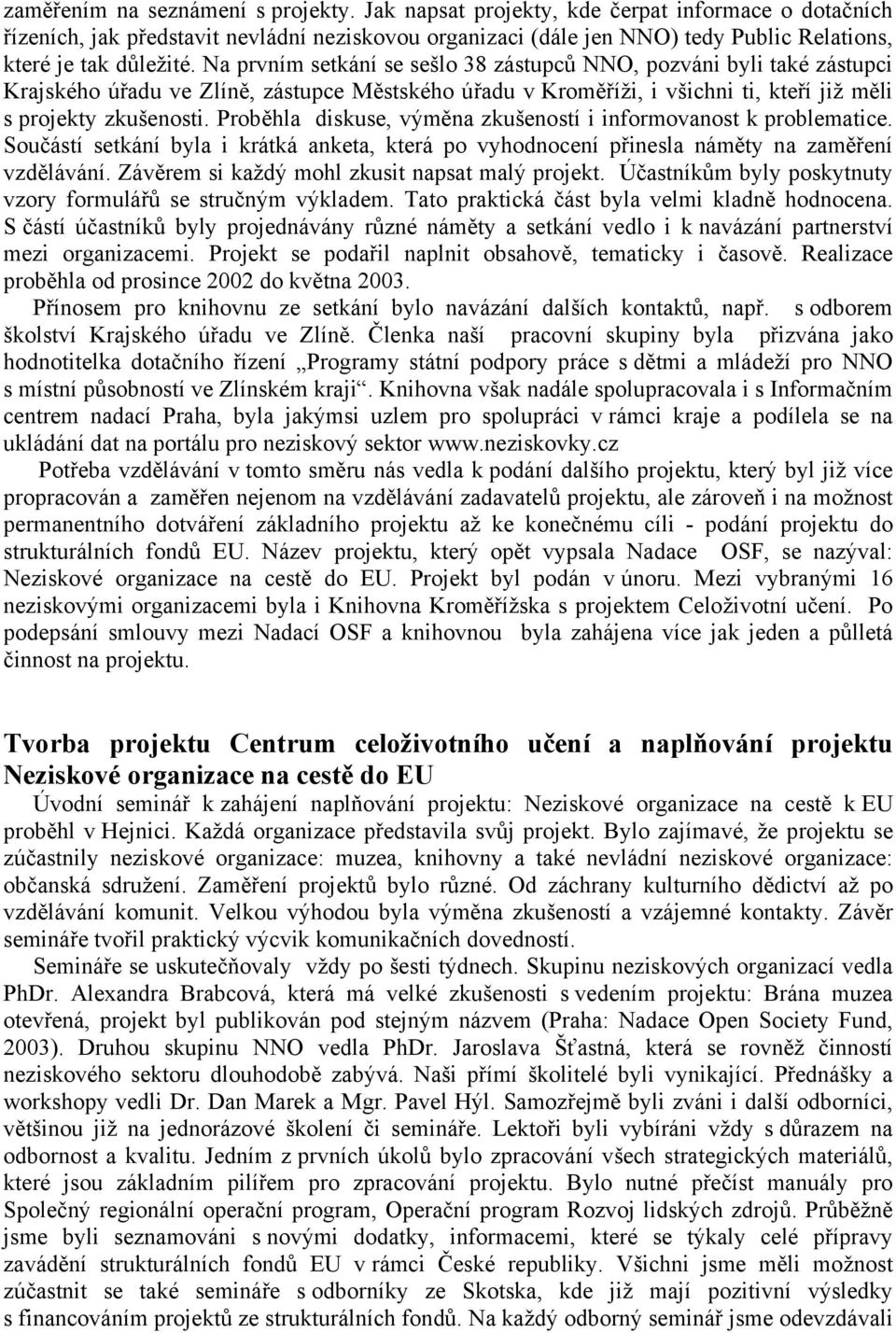 Na prvním setkání se sešlo 38 zástupců NNO, pozváni byli také zástupci Krajského úřadu ve Zlíně, zástupce Městského úřadu v Kroměříži, i všichni ti, kteří již měli s projekty zkušenosti.