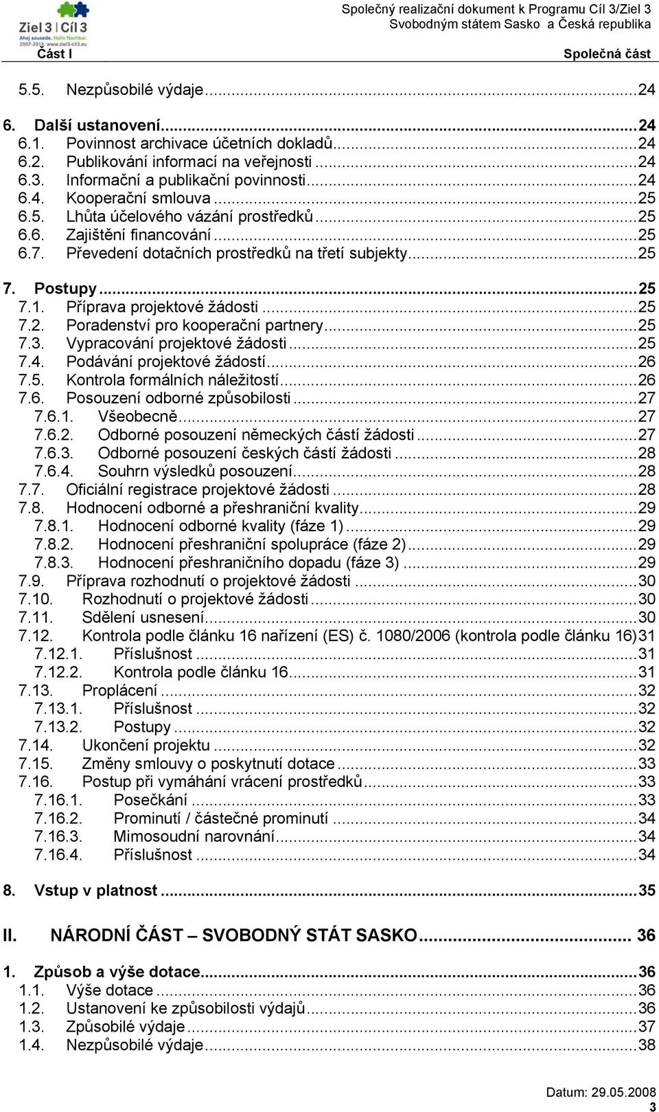 ..25 7. Postupy...25 7.1. Příprava projektové žádosti...25 7.2. Poradenství pro kooperační partnery...25 7.3. Vypracování projektové žádosti...25 7.4. Podávání projektové žádostí...26 7.5. Kontrola formálních náležitostí.