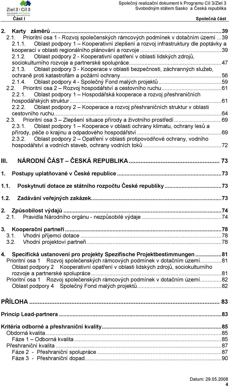 ..56 2.1.4. Oblast podpory 4 - Společný Fond malých projektů...59 2.2. Prioritní osa 2 Rozvoj hospodářství a cestovního ruchu...61 2.2.1. Oblast podpory 1 Hospodářská kooperace a rozvoj přeshraničních hospodářských struktur.