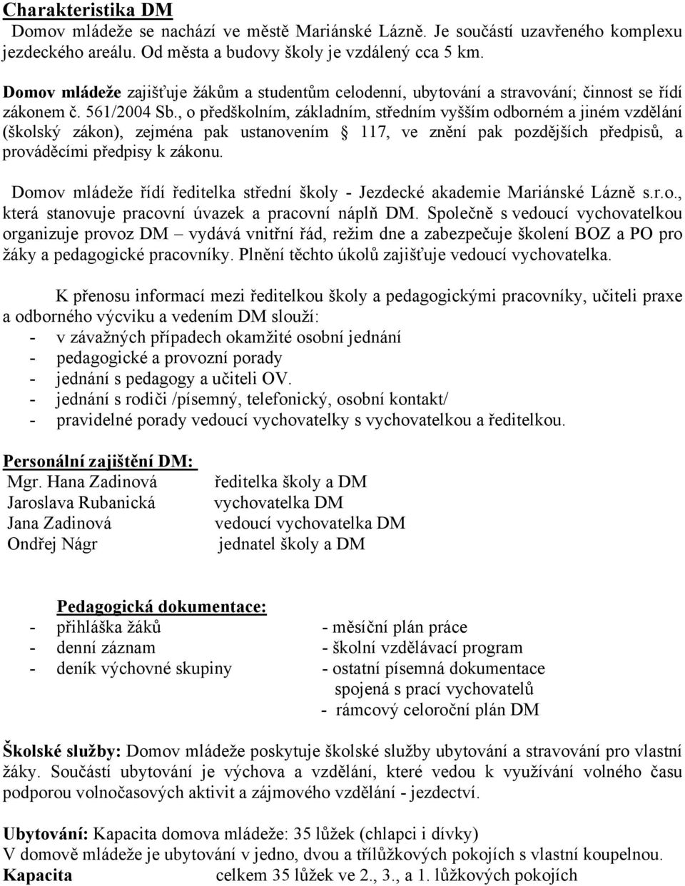 , o předškolním, základním, středním vyšším odborném a jiném vzdělání (školský zákon), zejména pak ustanovením 117, ve znění pak pozdějších předpisů, a prováděcími předpisy k zákonu.