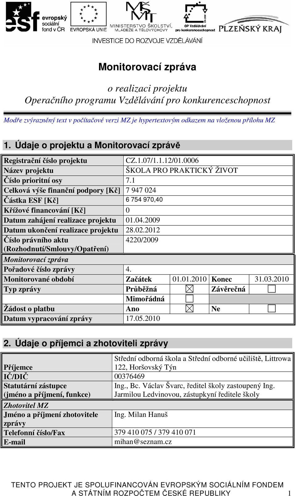 1 Celková výše finanční podpory [Kč] 7 947 024 Částka ESF [Kč] 6 754 970,40 Křížové financování [Kč] 0 Datum zahájení realizace projektu 01.04.2009 Datum ukončení realizace projektu 28.02.2012 Číslo právního aktu 4220/2009 (Rozhodnutí/Smlouvy/Opatření) Monitorovací zpráva Pořadové číslo zprávy 4.