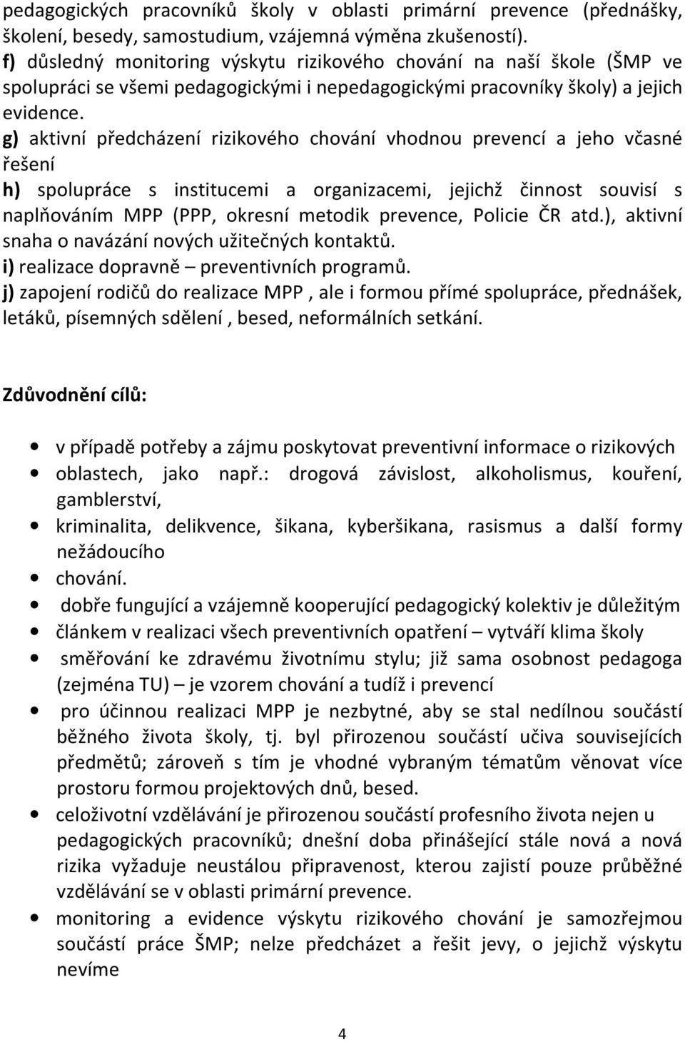 g) aktivní předcházení rizikového chování vhodnou prevencí a jeho včasné řešení h) spolupráce s institucemi a organizacemi, jejichž činnost souvisí s naplňováním MPP (PPP, okresní metodik prevence,