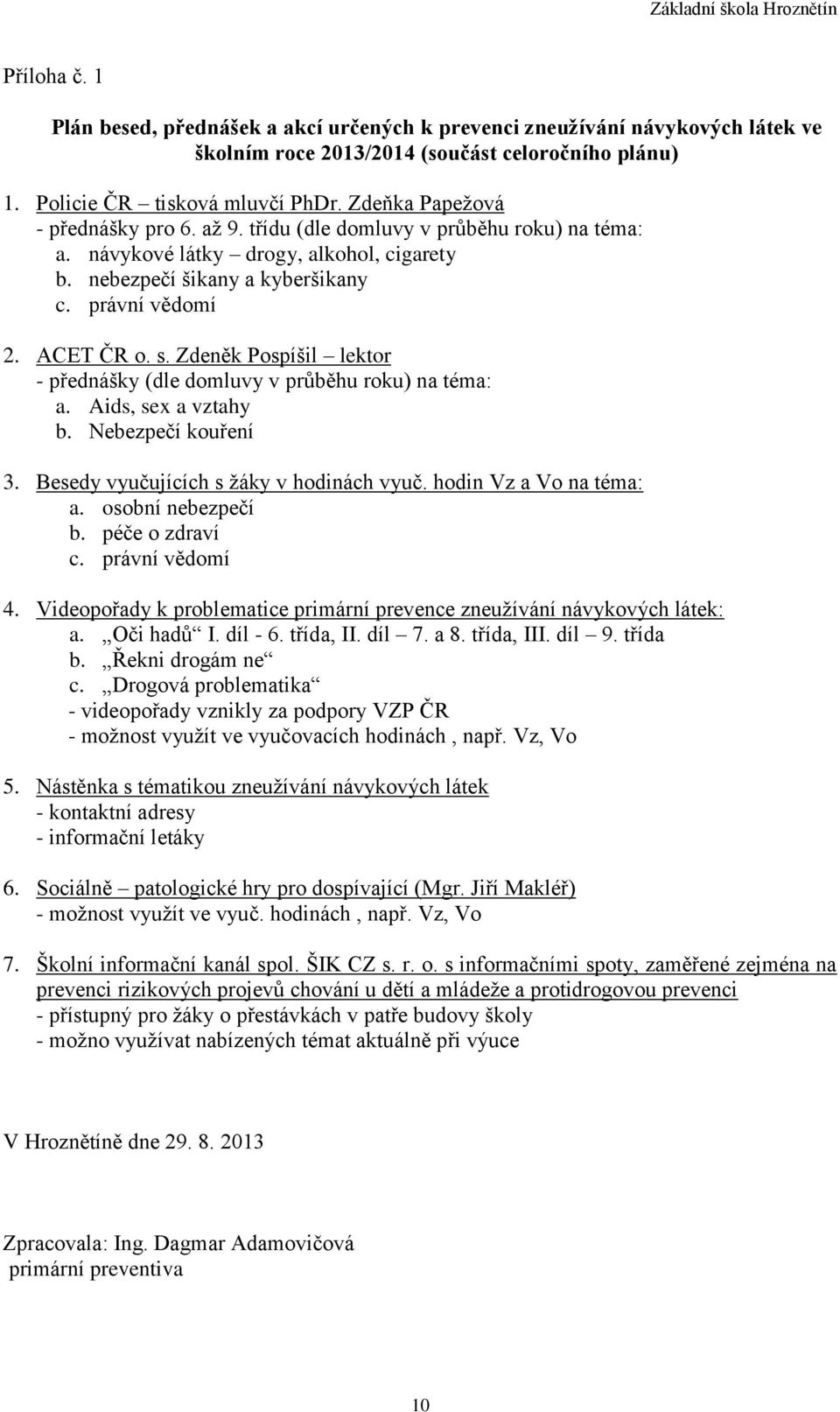 Zdeněk Pospíšil lektor - přednášky (dle domluvy v průběhu roku) na téma: a. Aids, sex a vztahy b. Nebezpečí kouření 3. Besedy vyučujících s žáky v hodinách vyuč. hodin Vz a Vo na téma: a.