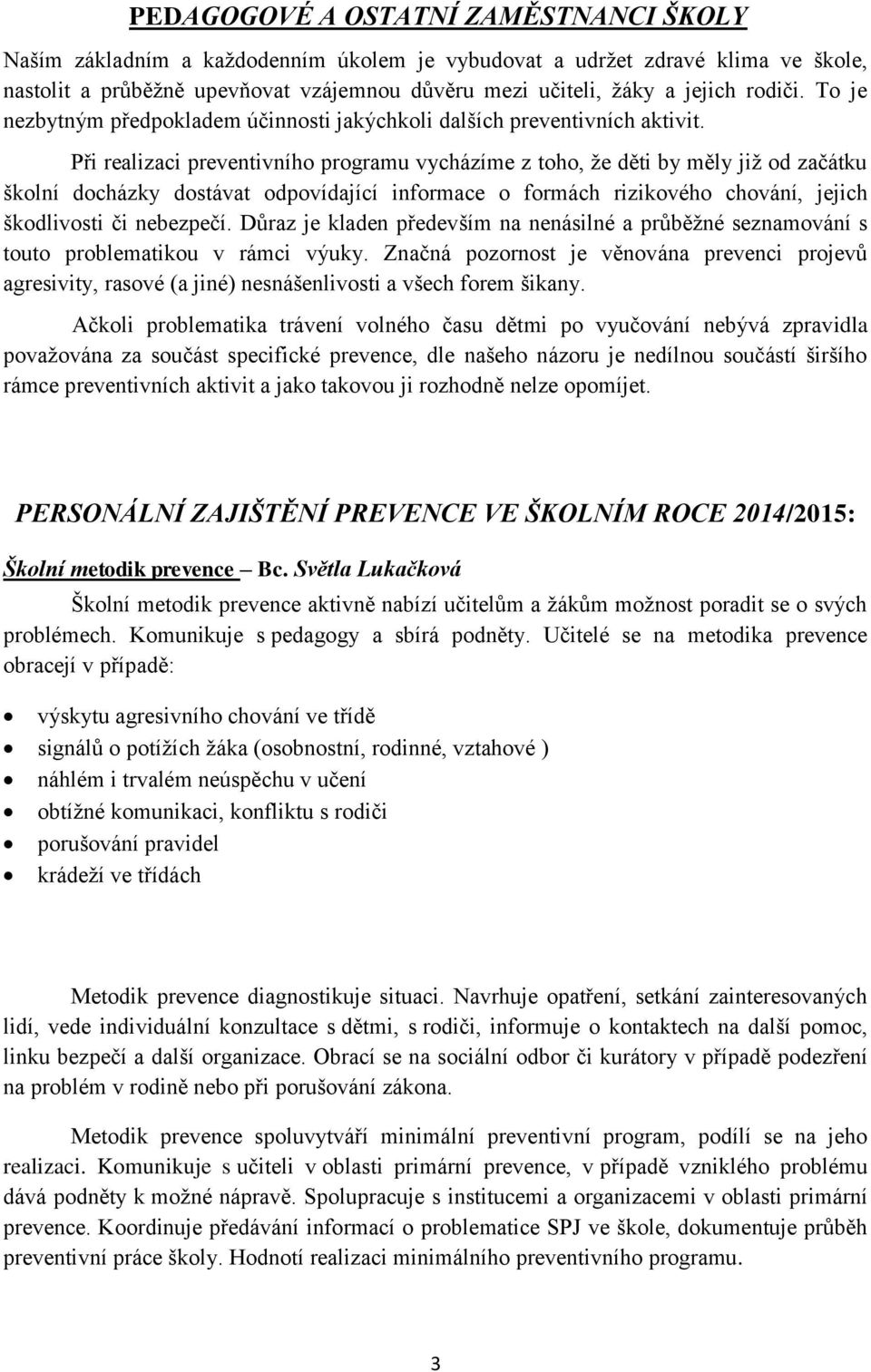 Při realizaci preventivního programu vycházíme z toho, že děti by měly již od začátku školní docházky dostávat odpovídající informace o formách rizikového chování, jejich škodlivosti či nebezpečí.