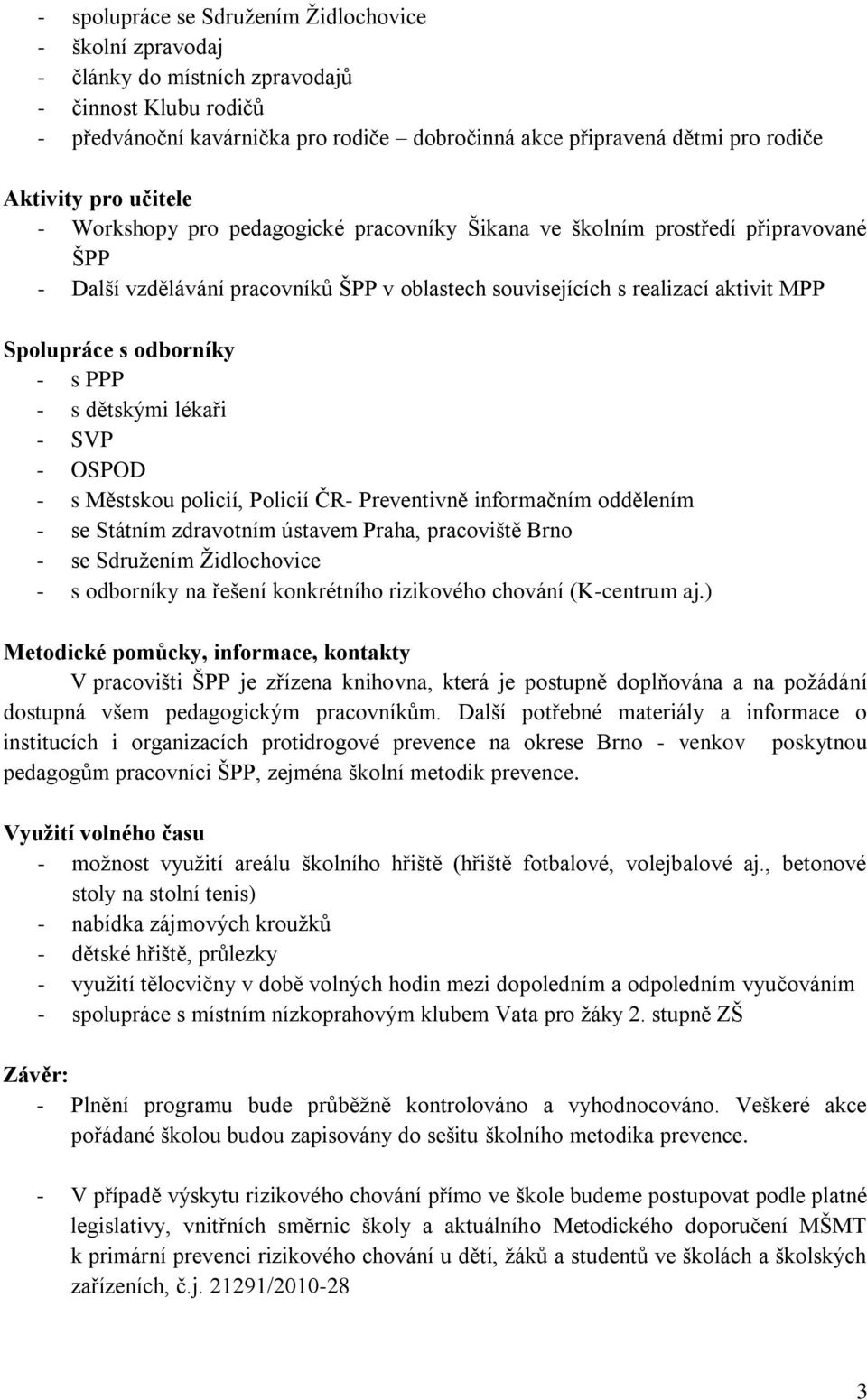 s odborníky - s PPP - s dětskými lékaři - SVP - OSPOD - s Městskou policií, Policií ČR- Preventivně informačním oddělením - se Státním zdravotním ústavem Praha, pracoviště Brno - se Sdružením