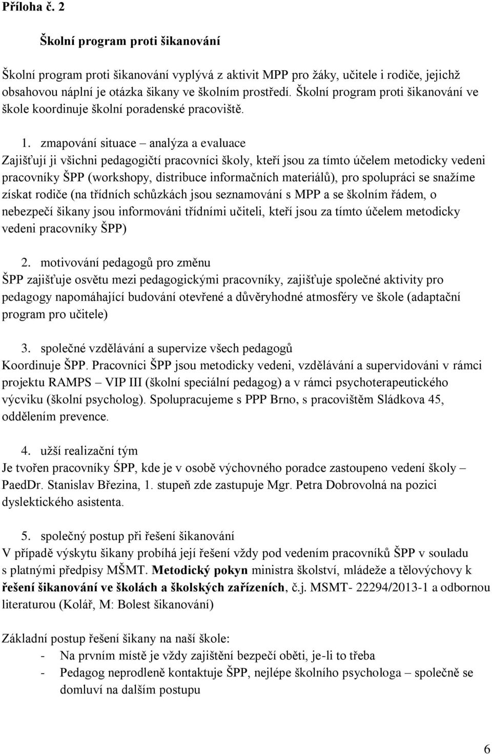 zmapování situace analýza a evaluace Zajišťují ji všichni pedagogičtí pracovníci školy, kteří jsou za tímto účelem metodicky vedeni pracovníky ŠPP (workshopy, distribuce informačních materiálů), pro