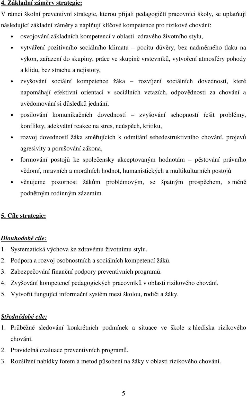skupině vrstevníků, vytvoření atmosféry pohody a klidu, bez strachu a nejistoty, zvyšování sociální kompetence žáka rozvíjení sociálních dovedností, které napomáhají efektivní orientaci v sociálních