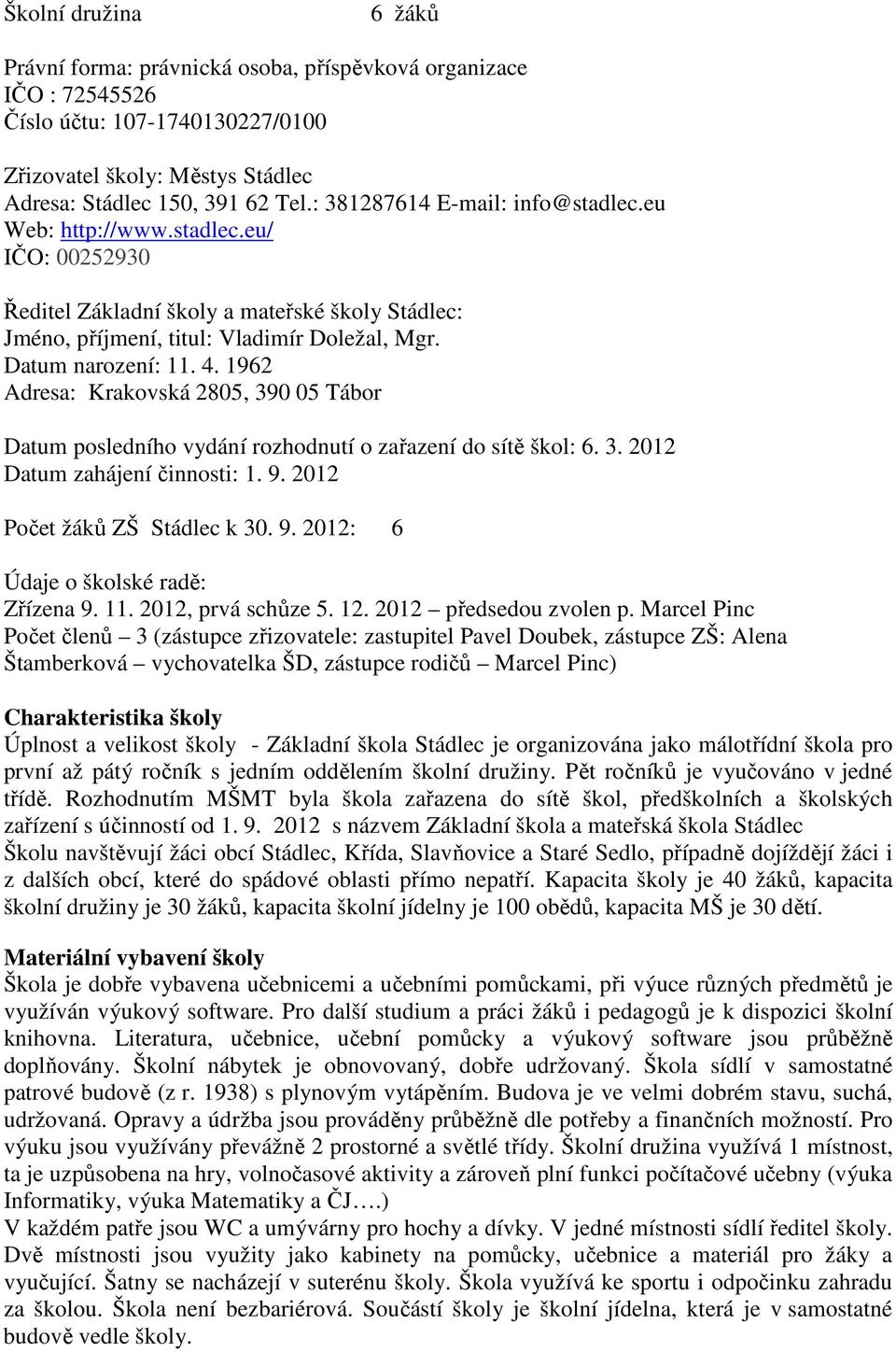 1962 Adresa: Krakovská 2805, 390 05 Tábor Datum posledního vydání rozhodnutí o zařazení do sítě škol: 6. 3. 2012 Datum zahájení činnosti: 1. 9. 2012 Počet žáků ZŠ Stádlec k 30. 9. 2012: 6 Údaje o školské radě: Zřízena 9.