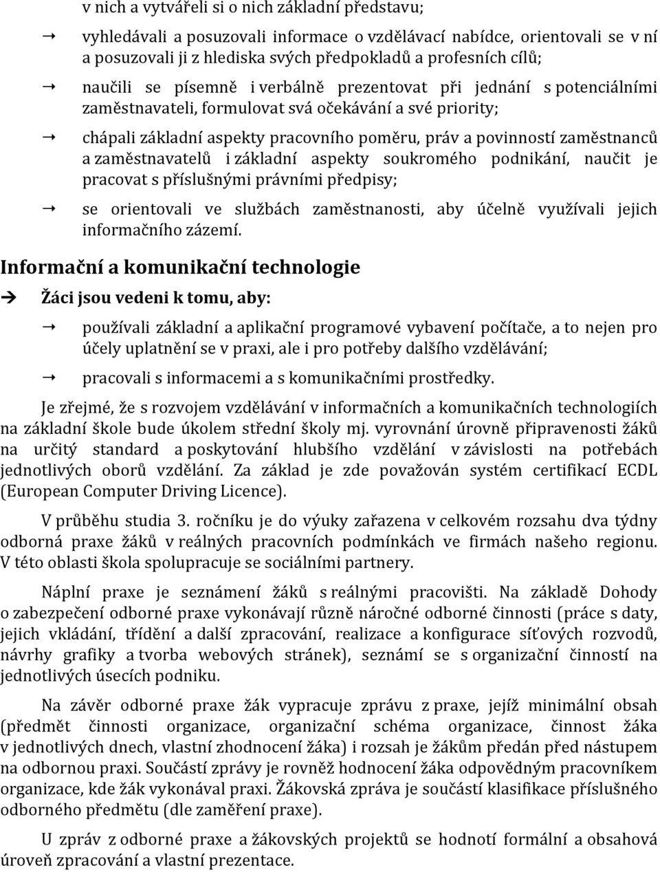zaměstnavatelů i základní aspekty soukromého podnikání, naučit je pracovat s příslušnými právními předpisy; se orientovali ve službách zaměstnanosti, aby účelně využívali jejich informačního zázemí.