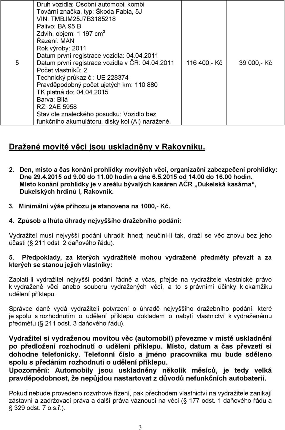 116 400,- Kč 39 000,- Kč Draţené movité věci jsou uskladněny v Rakovníku. 2. Den, místo a čas konání prohlídky movitých věcí, organizační zabezpečení prohlídky: Dne 29.4.2015 od 9.00 do 11.