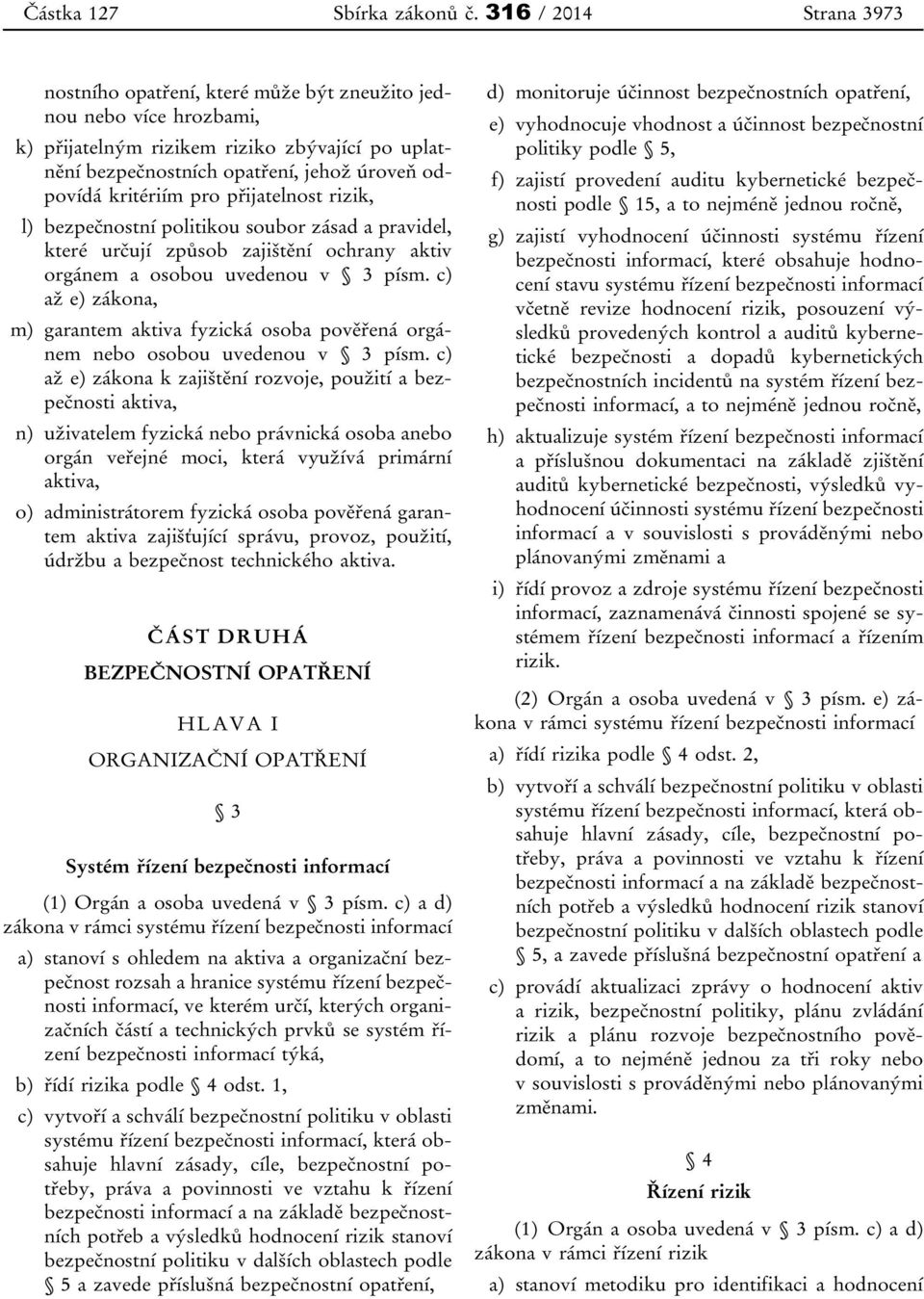 kritériím pro přijatelnost rizik, l) bezpečnostní politikou soubor zásad a pravidel, které určují způsob zajištění ochrany aktiv orgánem a osobou uvedenou v 3 písm.