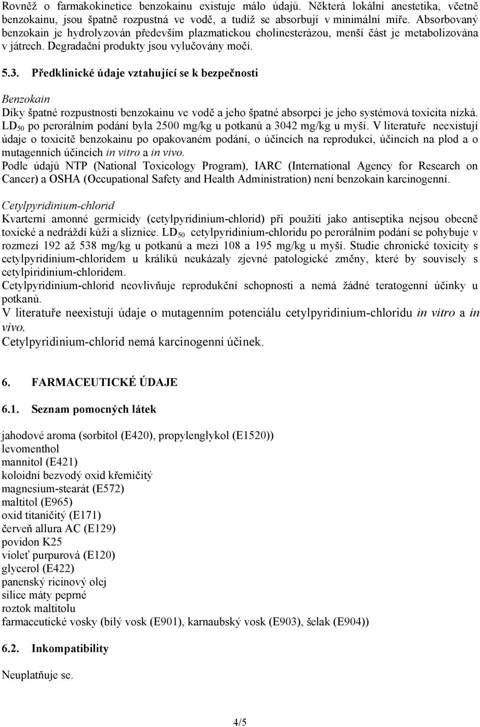 Předklinické údaje vztahující se k bezpečnosti Benzokain Díky špatné rozpustnosti benzokainu ve vodě a jeho špatné absorpci je jeho systémová toxicita nízká.