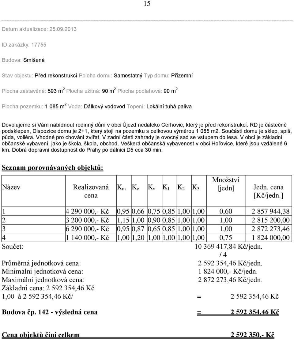pozemku: 1 085 m 2 Voda: Dálkový vodovod Topení: Lokální tuhá paliva Dovolujeme si Vám nabídnout rodinný dům v obci Újezd nedaleko Cerhovic, který je před rekonstrukcí.
