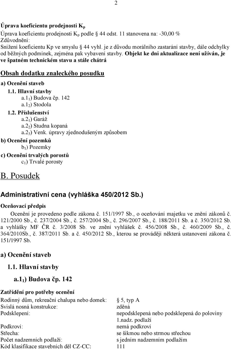 Objekt ke dni aktualizace není užíván, je ve špatném technickém stavu a stále chátrá Obsah dodatku znaleckého posudku a) Ocenění staveb 1.1. Hlavní stavby a.1 1 ) Budova čp. 142 a.1 2 ) Stodola 1.2. Příslušenství a.