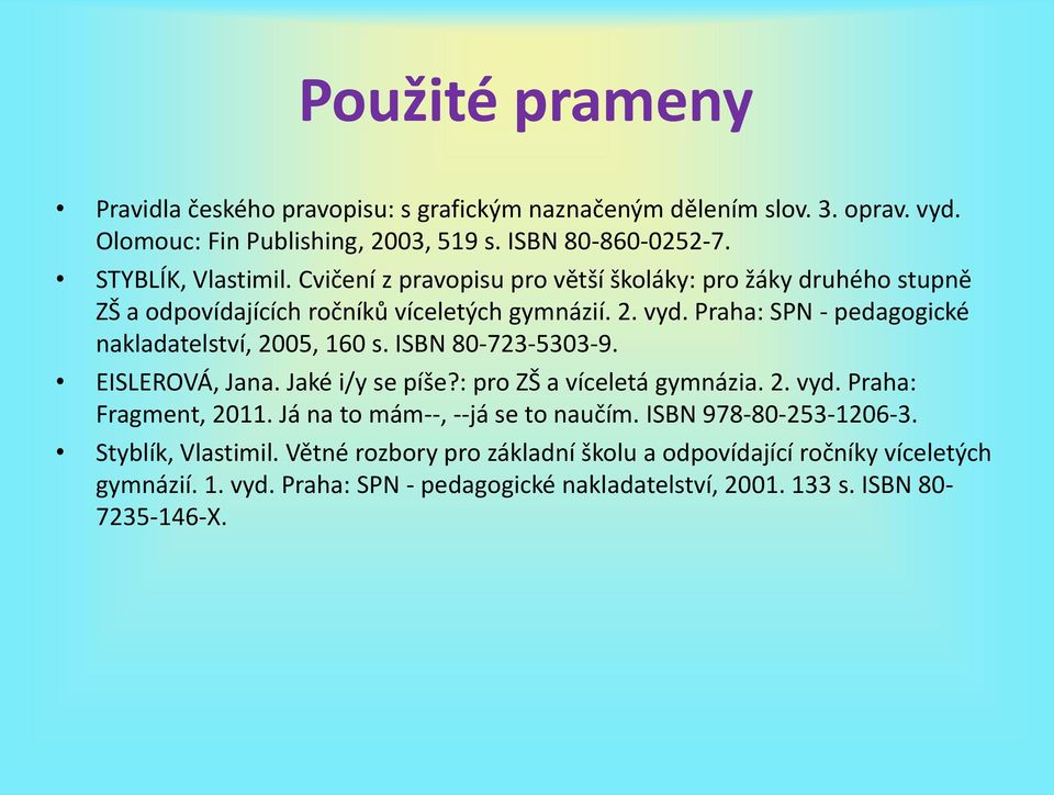 ISBN 80-723-5303-9. EISLEROVÁ, Jana. Jaké i/y se píše?: pro ZŠ a víceletá gymnázia. 2. vyd. Praha: Fragment, 2011. Já na to mám--, --já se to naučím. ISBN 978-80-253-1206-3.