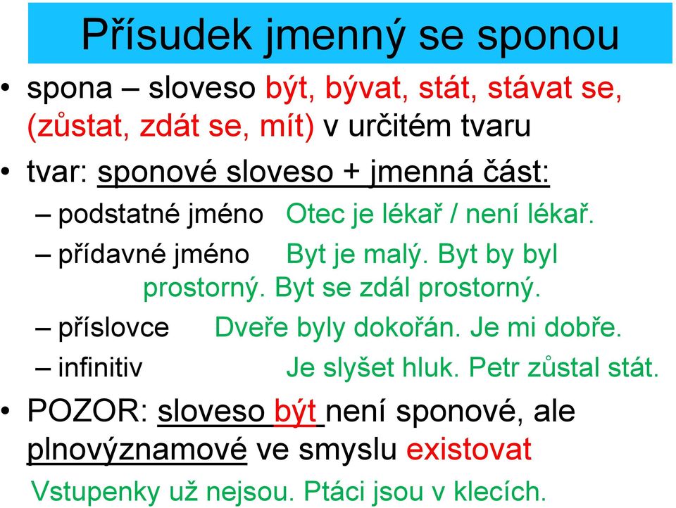 Byt by byl prostorný. Byt se zdál prostorný. příslovce Dveře byly dokořán. Je mi dobře. infinitiv Je slyšet hluk.