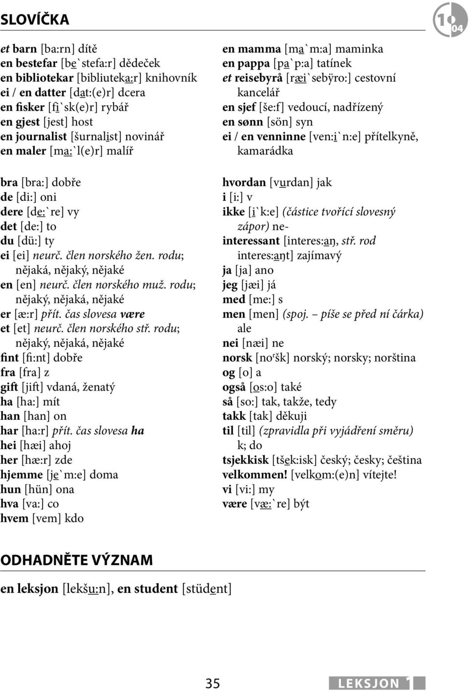 člen norského muž. rodu; nějaký, nějaká, nějaké [æ:r] přít. čas slovesa være et [et] neurč. člen norského stř.