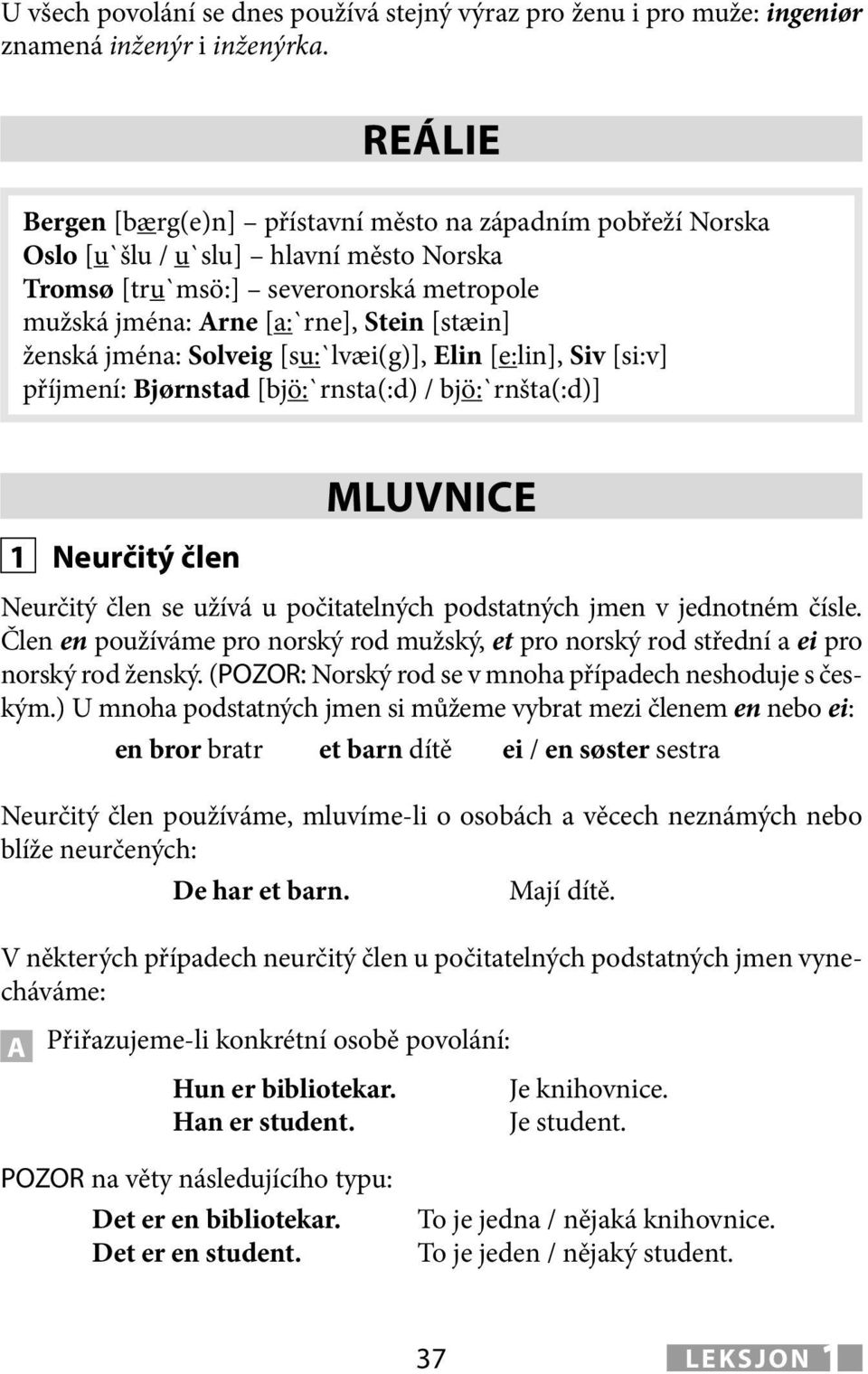 jména: Solveig [su:`lvæi(g)], Elin [e:lin], Siv [si:v] příjmení: Bjørnstad [bjö:`rnsta(:d) / bjö:`rnšta(:d)] 1 Neurčitý člen MLUVNICE Neurčitý člen se užívá u počitatelných podstatných jmen v