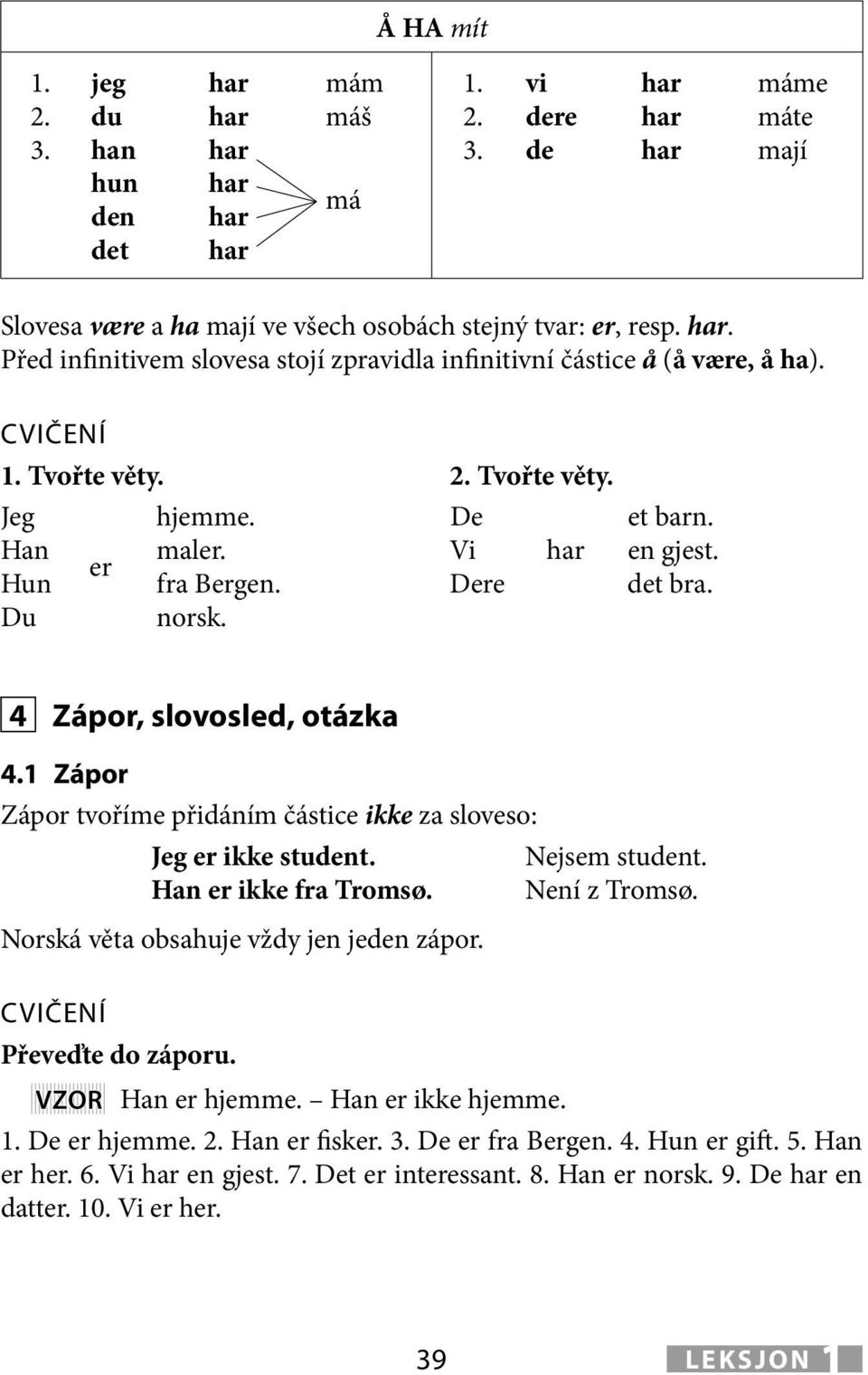 De det bra. Du norsk. 4 Zápor, slovosled, otázka 4.1 Zápor Zápor tvoříme přidáním částice ikke za sloveso: Jeg ikke student. Nejsem student. Han ikke fra Tromsø. Není z Tromsø.