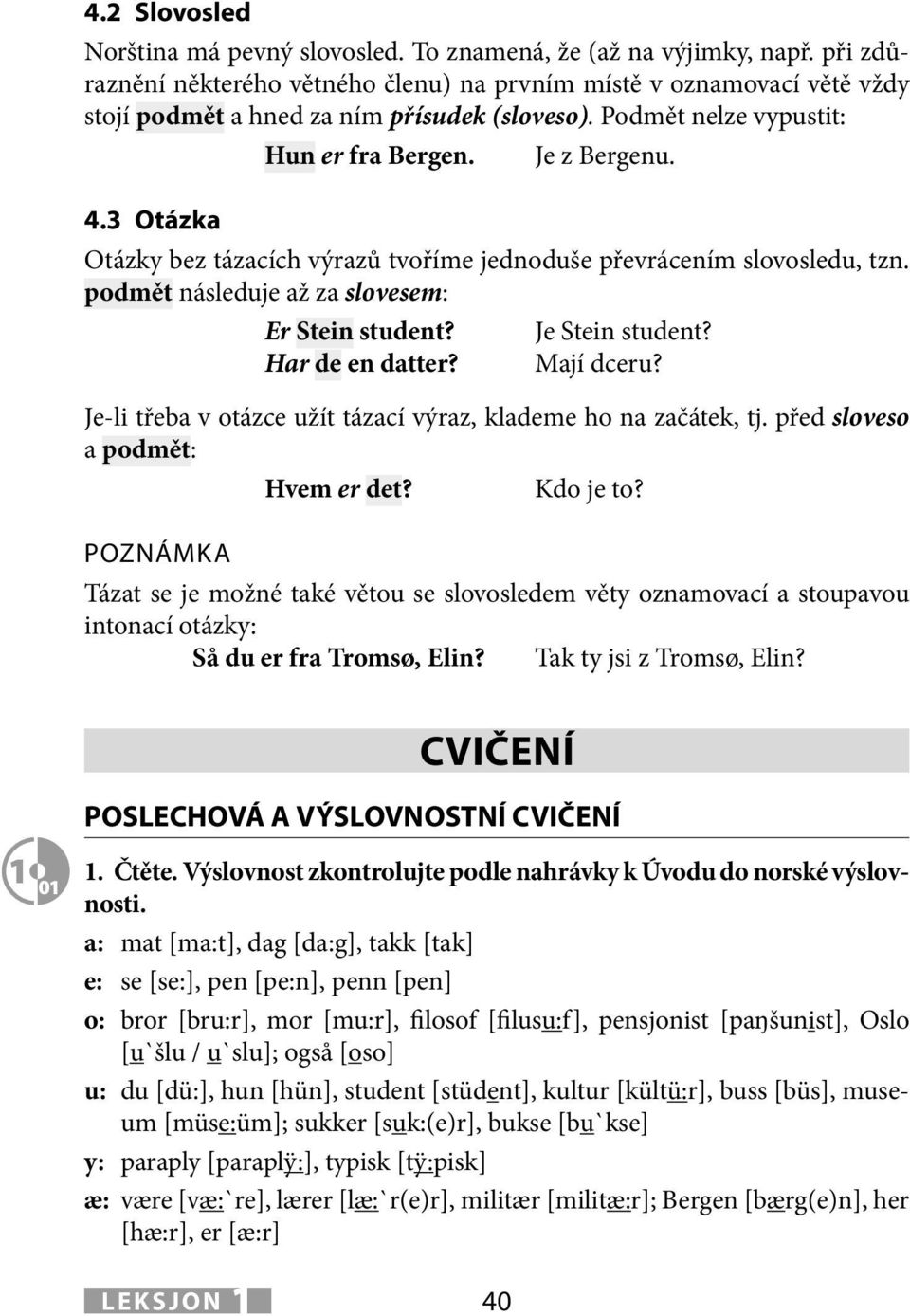 3 Otázka Otázky bez tázacích výrazů tvoříme jednoduše převrácením slovosledu, tzn. podmět následuje až za slovesem: Er Stein student? Har de en datt? Je Stein student? Mají dcu?