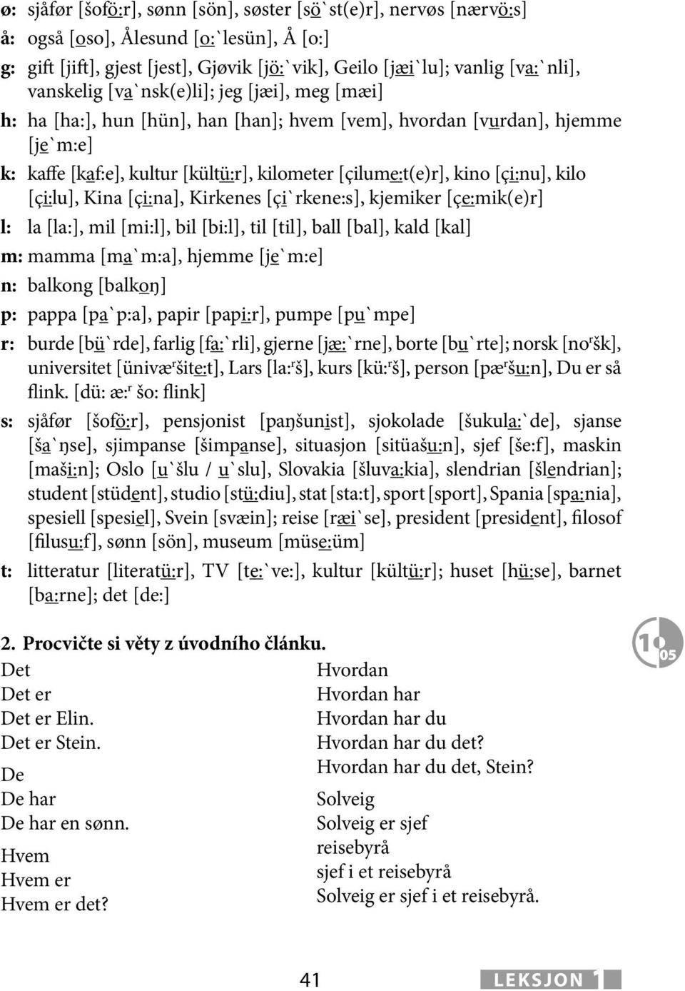 [çi:lu], Kina [çi:na], Kirkenes [çi`rkene:s], kjemik [çe:mik(e)r] l: la [la:], mil [mi:l], bil [bi:l], til [til], ball [bal], kald [kal] m: mamma [ma`m:a], hjemme [je`m:e] n: balkong [balkoŋ] p: