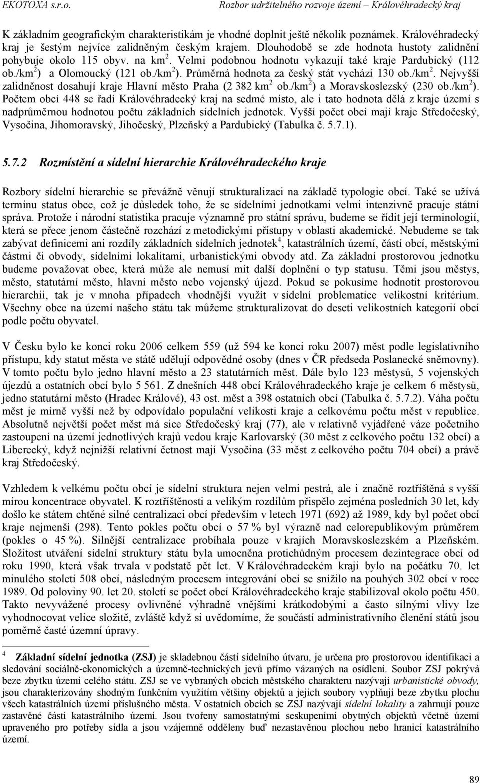 /km 2. Nejvyšší zalidněnost dosahují kraje Hlavní město Praha (2 382 km 2 ob./km 2 ) 
