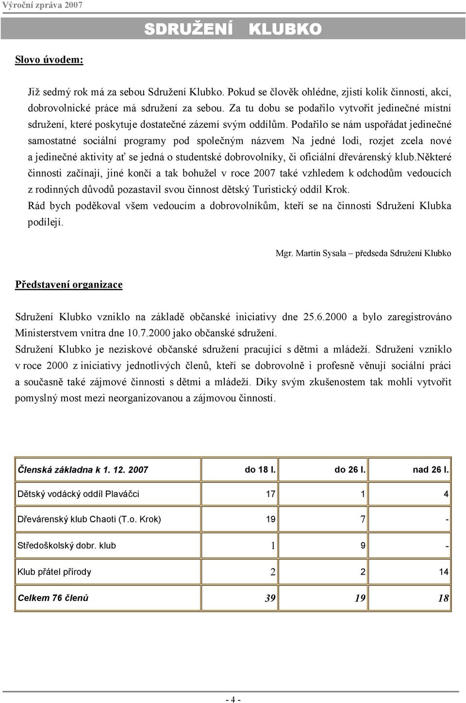 Podařilo se nám uspořádat jedinečné samostatné sociální programy pod společným názvem Na jedné lodi, rozjet zcela nové a jedinečné aktivity ať se jedná o studentské dobrovolníky, či oficiální
