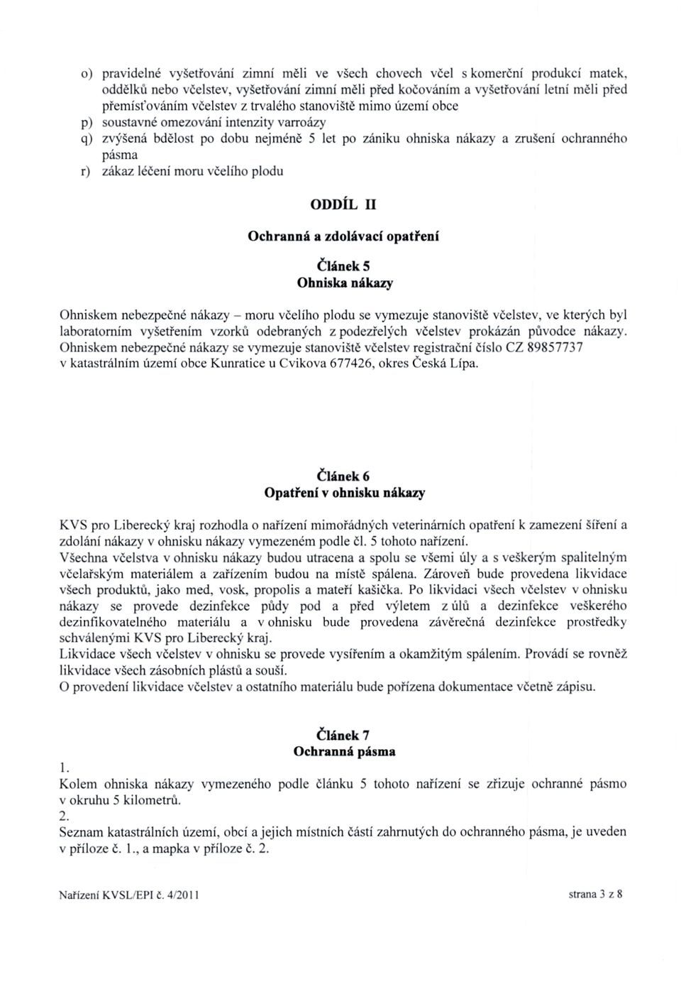 ODDÍL II Ochranná a zdolávací opatření Článek 5 Ohniska nákazy Ohniskem nebezpečné nákazy moru včelího plodu se vymezuje stanoviště včelstev, ve kterých byl laboratorním vyšetřením vzorků odebraných