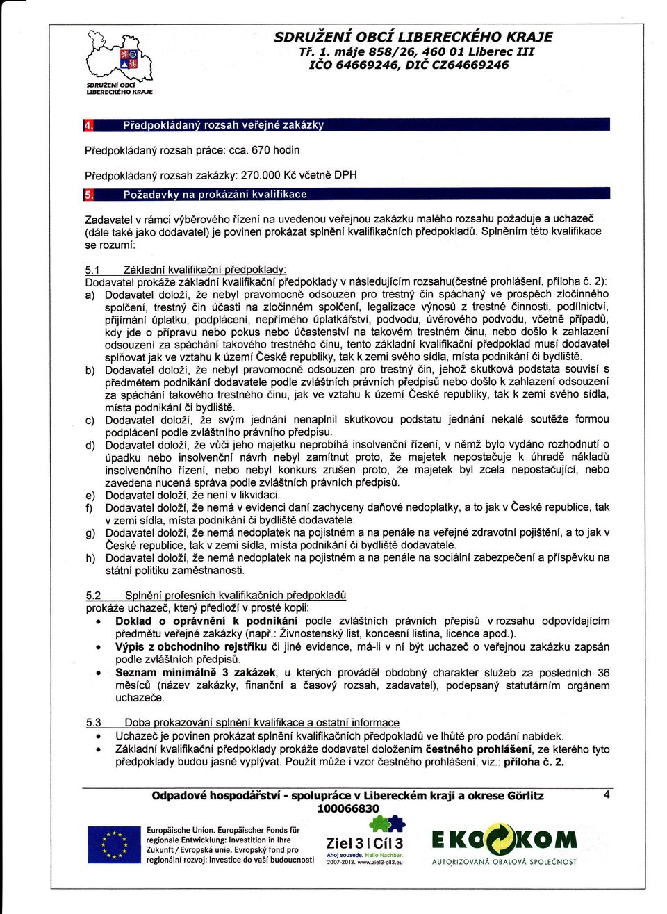 kvalifikace se rozum: 51 Zkladnkvalifikačnpředpoklady: Dodavatel prokže zkladn kvalifikačnpředpoklady v nsledujcm rozsahu(čestnprohlšen, přloha č, 2): a) Dodavatel dolož,že nebyl pravomocně odsouzen