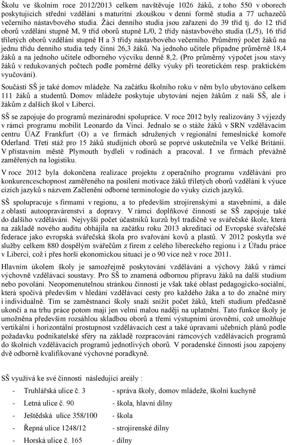 do 12 tříd oborů vzdělání stupně M, 9 tříd oborů stupně L/0, 2 třídy nástavbového studia (L/5), 16 tříd tříletých oborů vzdělání stupně H a 3 třídy nástavbového večerního.