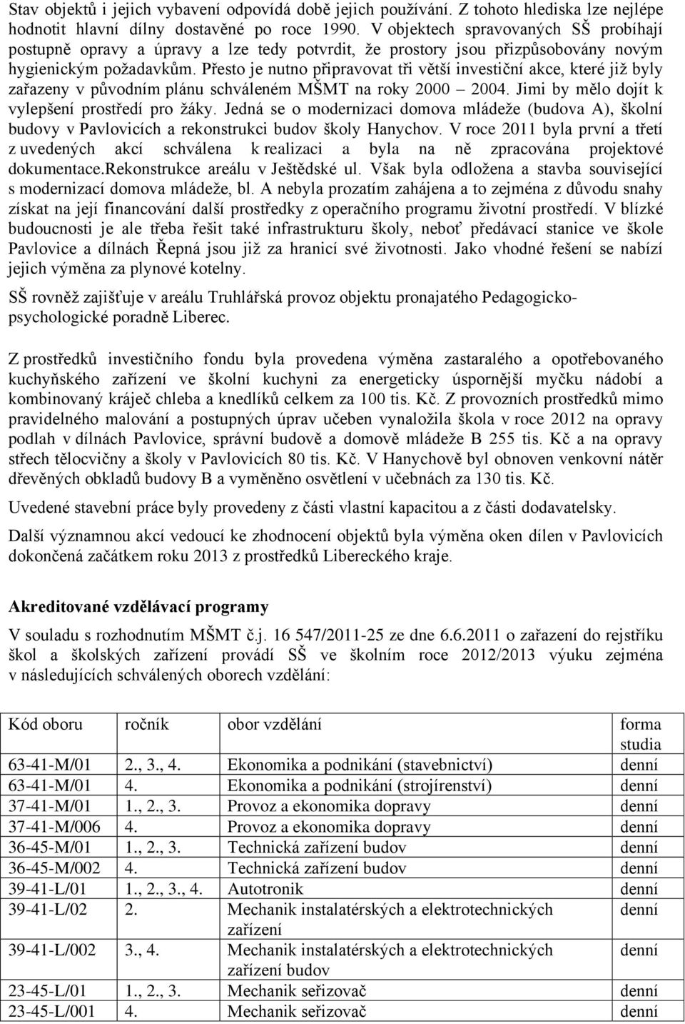 Přesto je nutno připravovat tři větší investiční akce, které již byly zařazeny v původním plánu schváleném MŠMT na roky 2000 2004. Jimi by mělo dojít k vylepšení prostředí pro žáky.