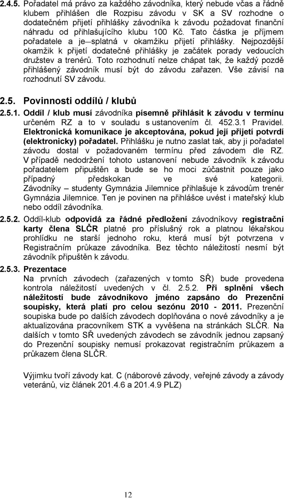 od přihlašujícího klubu 100 Kč. Tato částka je příjmem pořadatele a je splatná v okamžiku přijetí přihlášky.