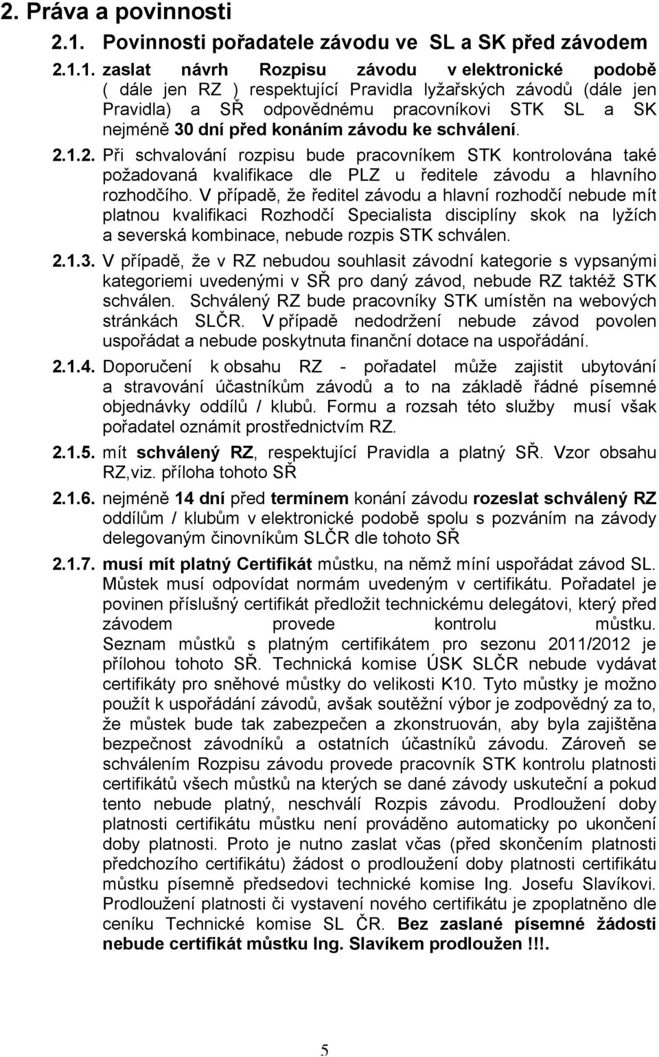 1. zaslat návrh Rozpisu závodu v elektronické podobě ( dále jen RZ ) respektující Pravidla lyžařských závodů (dále jen Pravidla) a SŘ odpovědnému pracovníkovi STK SL a SK nejméně 30 dní před konáním