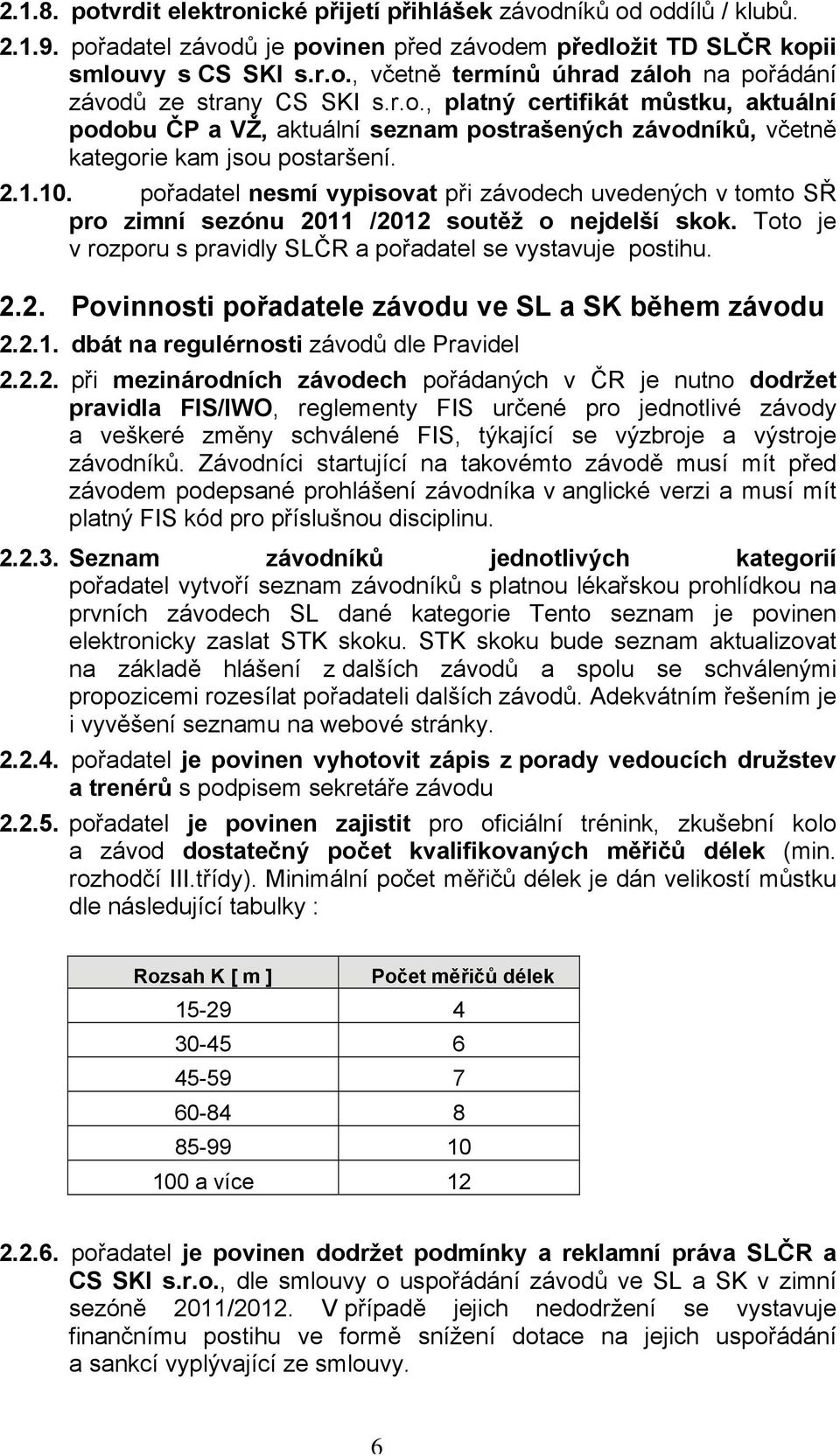 pořadatel nesmí vypisovat při závodech uvedených v tomto SŘ pro zimní sezónu 2011 /2012 soutěž o nejdelší skok. Toto je v rozporu s pravidly SLČR a pořadatel se vystavuje postihu. 2.2. Povinnosti pořadatele závodu ve SL a SK během závodu 2.