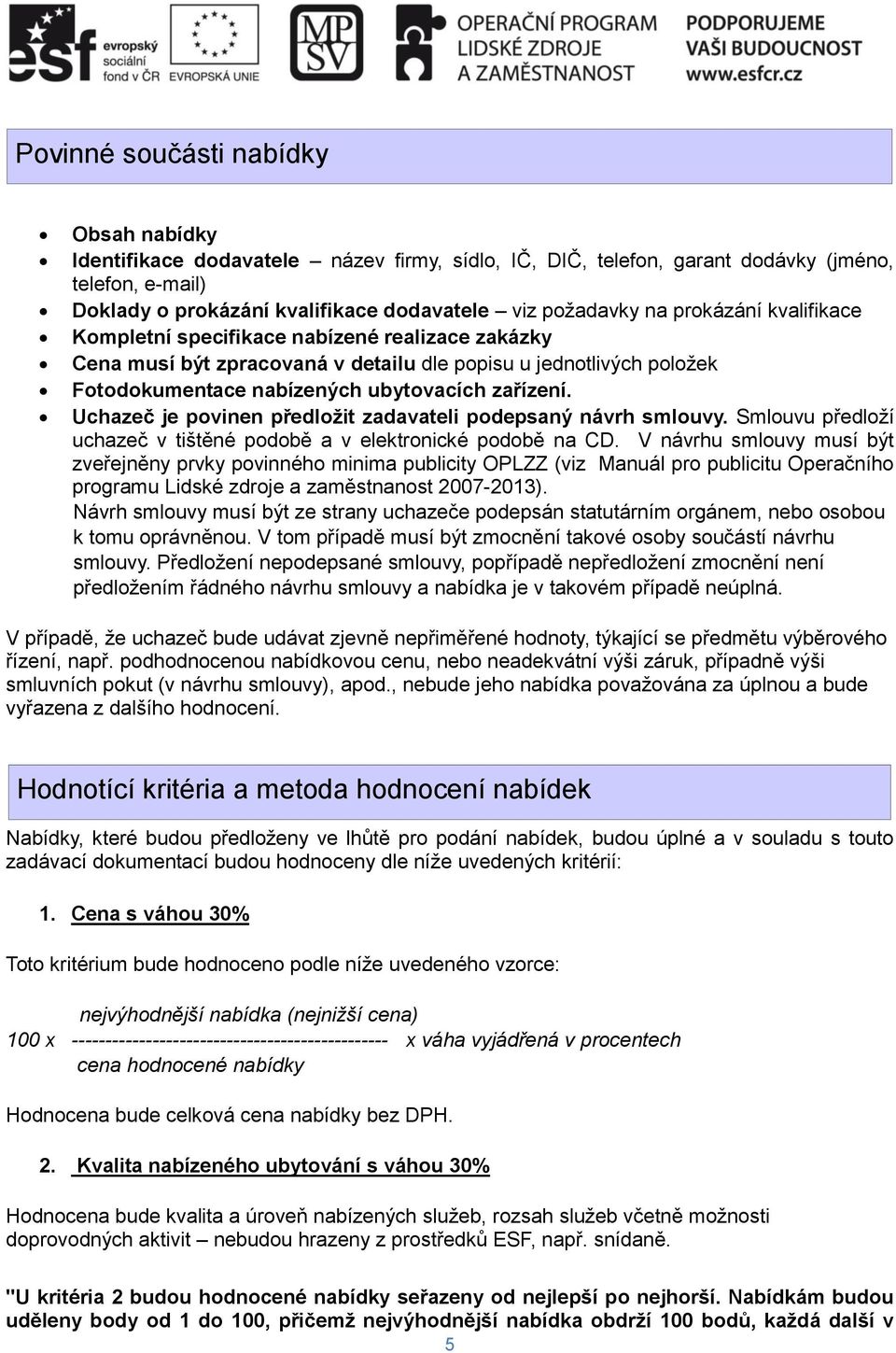 Uchazeč je povinen předložit zadavateli podepsaný návrh smlouvy. Smlouvu předloží uchazeč v tištěné podobě a v elektronické podobě na CD.