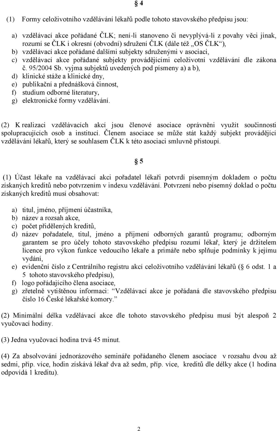 95/2004 Sb. vyjma subjektů uvedených pod písmeny a) a b), d) klinické stáže a klinické dny, e) publikační a přednášková činnost, f) studium odborné literatury, g) elektronické formy vzdělávání.