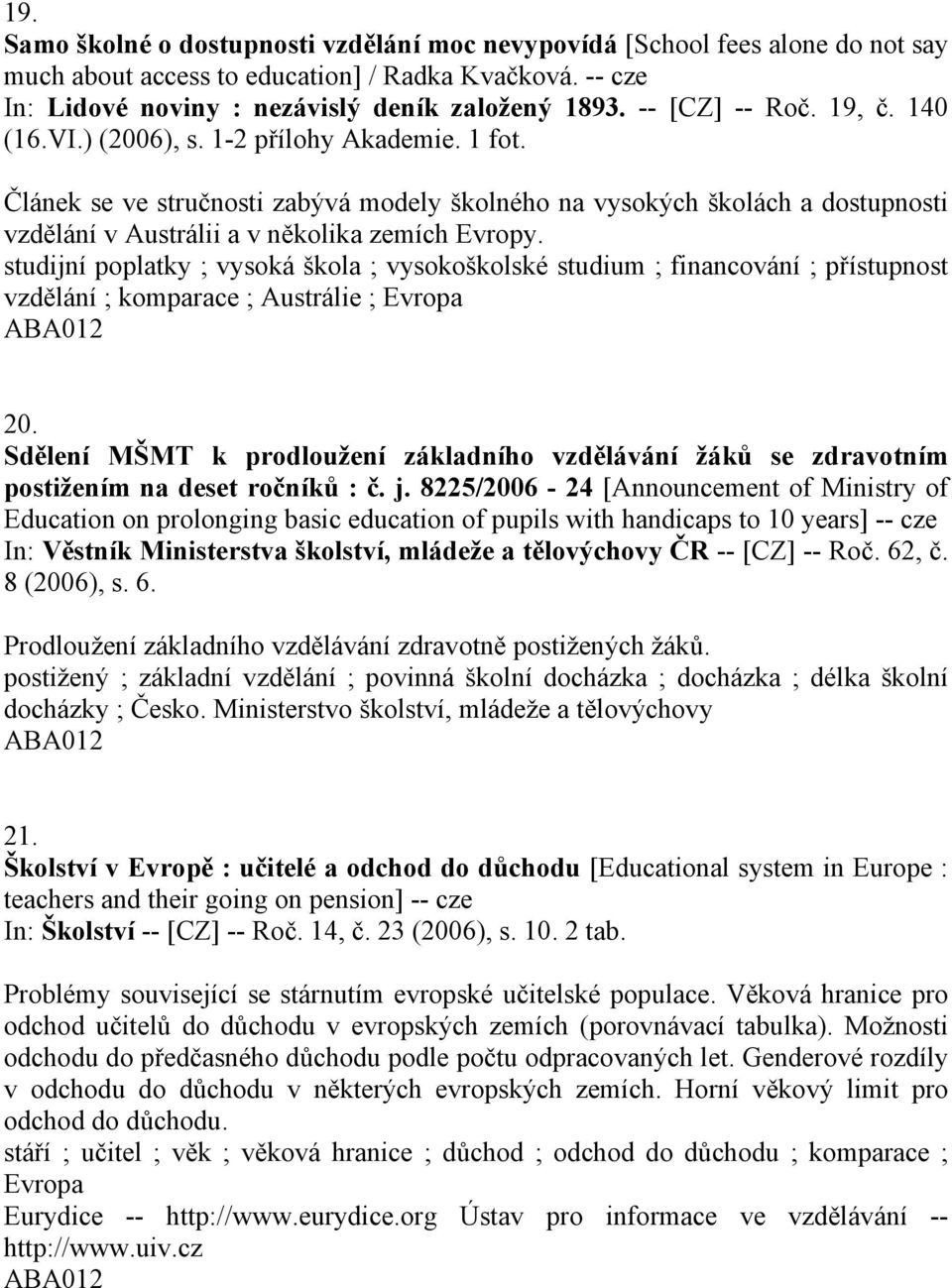 Článek se ve stručnosti zabývá modely školného na vysokých školách a dostupnosti vzdělání v Austrálii a v několika zemích Evropy.