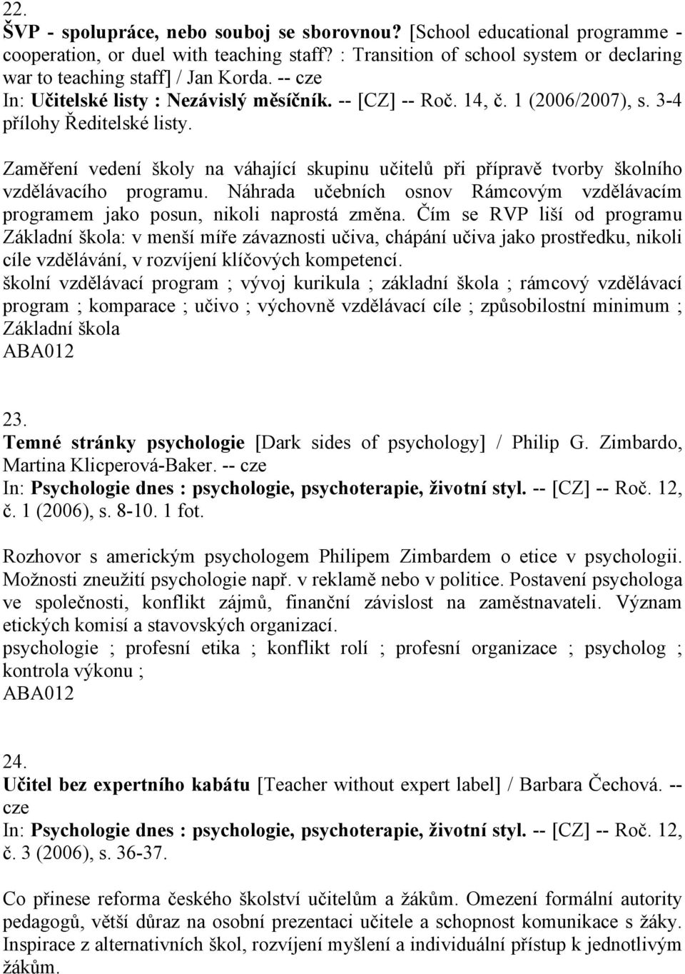 Zaměření vedení školy na váhající skupinu učitelů při přípravě tvorby školního vzdělávacího programu. Náhrada učebních osnov Rámcovým vzdělávacím programem jako posun, nikoli naprostá změna.