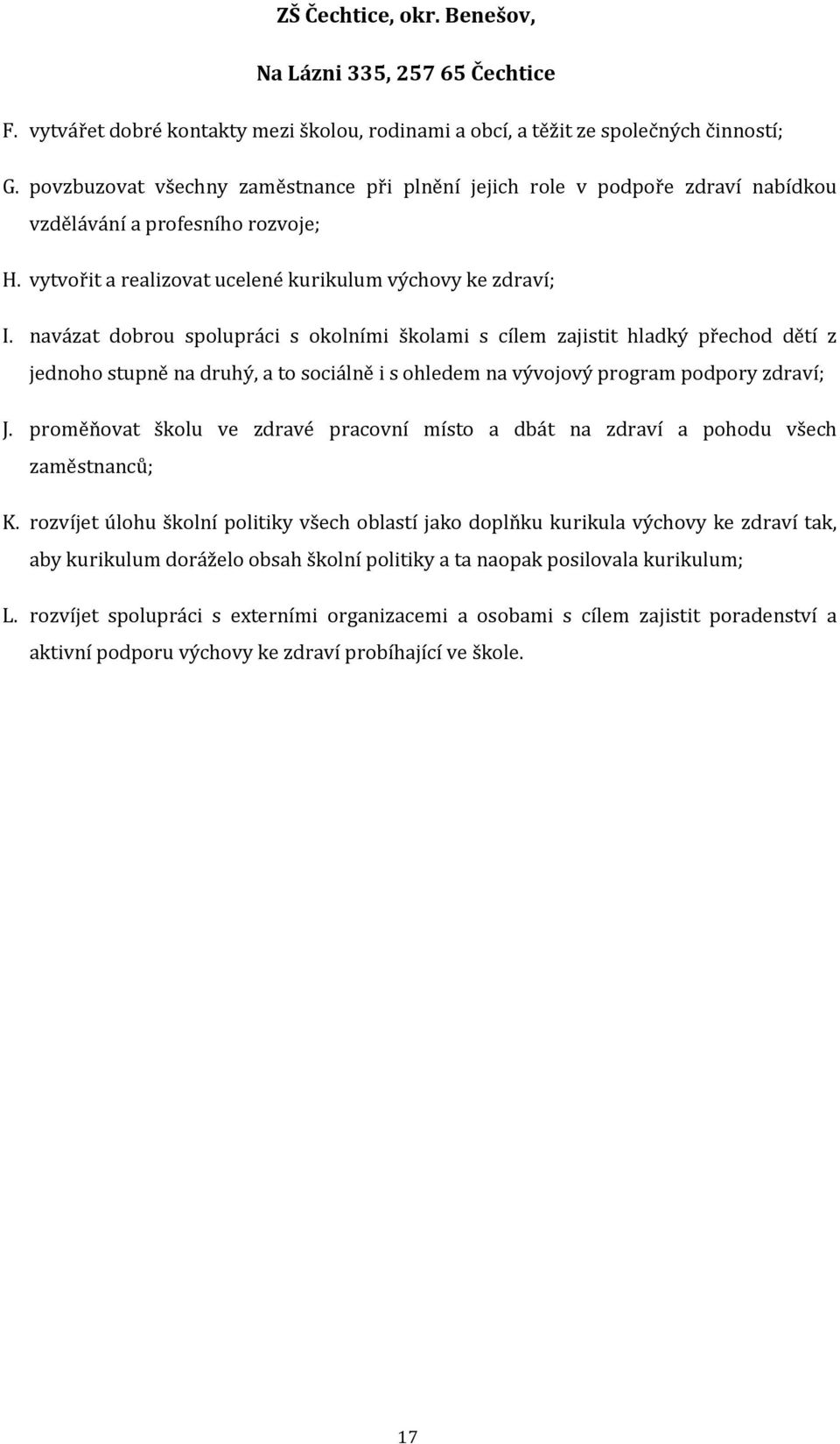 navázat dobrou spolupráci s okolními školami s cílem zajistit hladký přechod dětí z jednoho stupně na druhý, a to sociálně i s ohledem na vývojový program podpory zdraví; J.