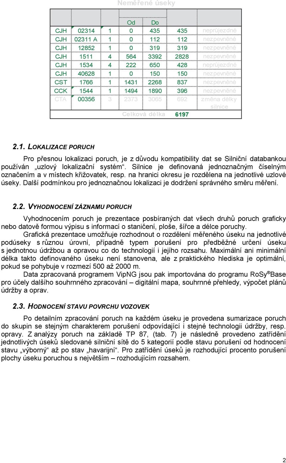 1890 396 9:; 33 O 3 C!"# D 'z( 6 6197 D% ) n $%& n n $%& n zn silnice 2.1. LOKALIZACE PORUCH Pro přesnou lokalizaci poruch, je z důvodu kompatibility dat se Silniční databankou používán uzlový lokalizační systém.