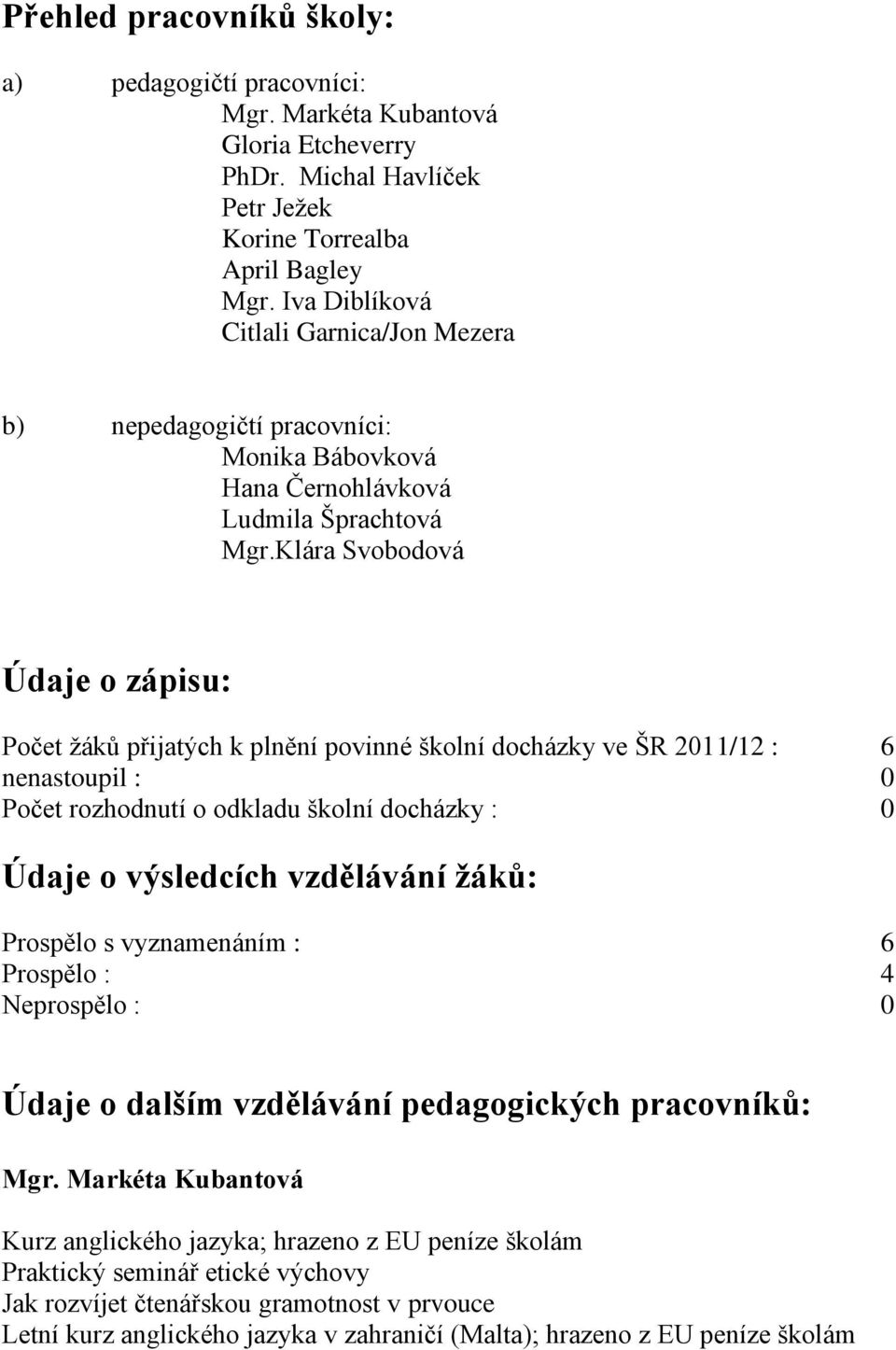 plnění povinné školní docházky ve ŠR 2011/12 : 6 nenastoupil : 0 Počet rozhodnutí o odkladu školní docházky : 0 Údaje o výsledcích vzdělávání žáků: Prospělo s