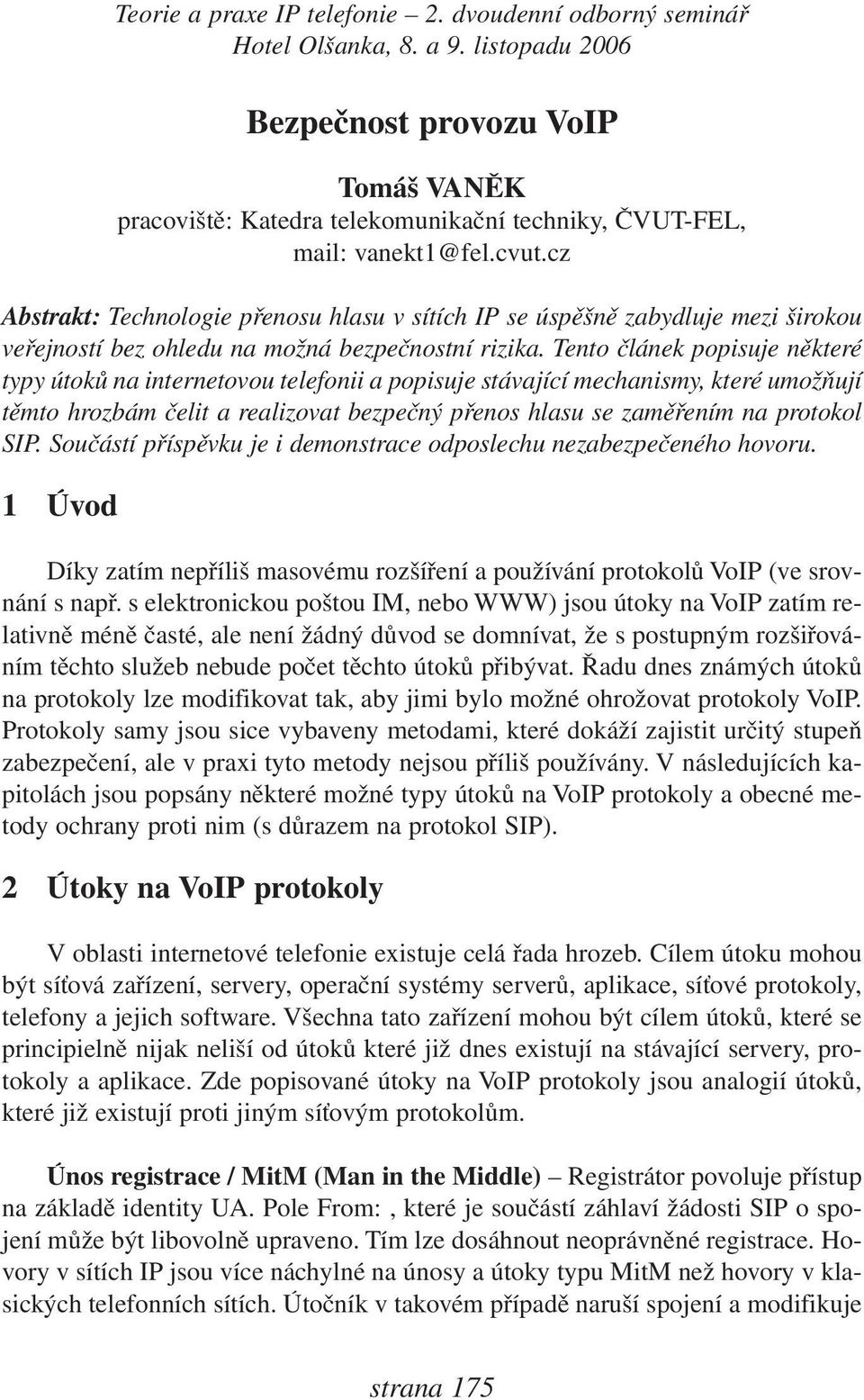 Tento článek popisuje některé typy útoků na internetovou telefonii a popisuje stávající mechanismy, které umožňují těmto hrozbám čelit a realizovat bezpečný přenos hlasu se zaměřením na protokol SIP.