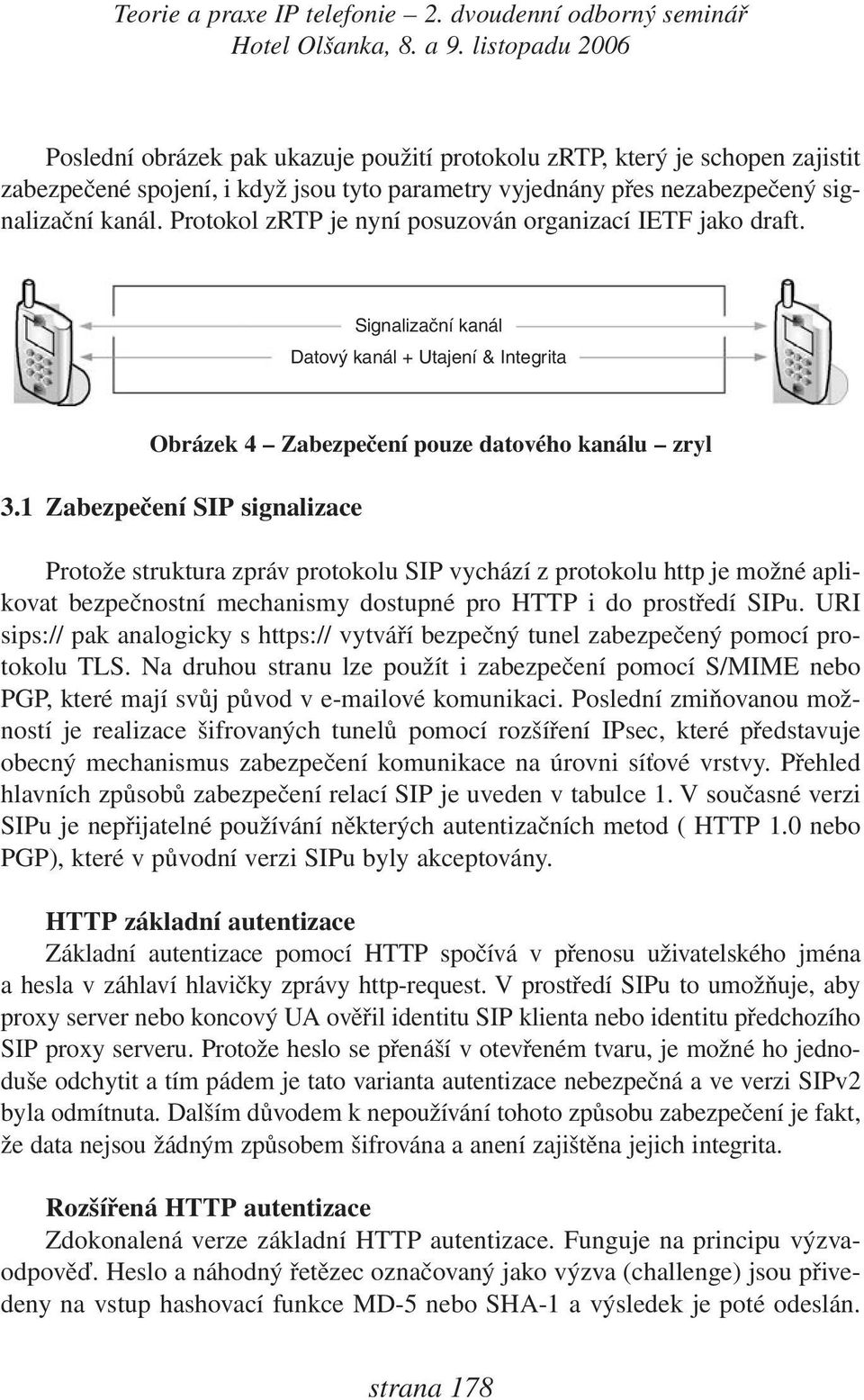 1 Zabezpečení SIP signalizace Protože struktura zpráv protokolu SIP vychází z protokolu http je možné aplikovat bezpečnostní mechanismy dostupné pro HTTP i do prostředí SIPu.